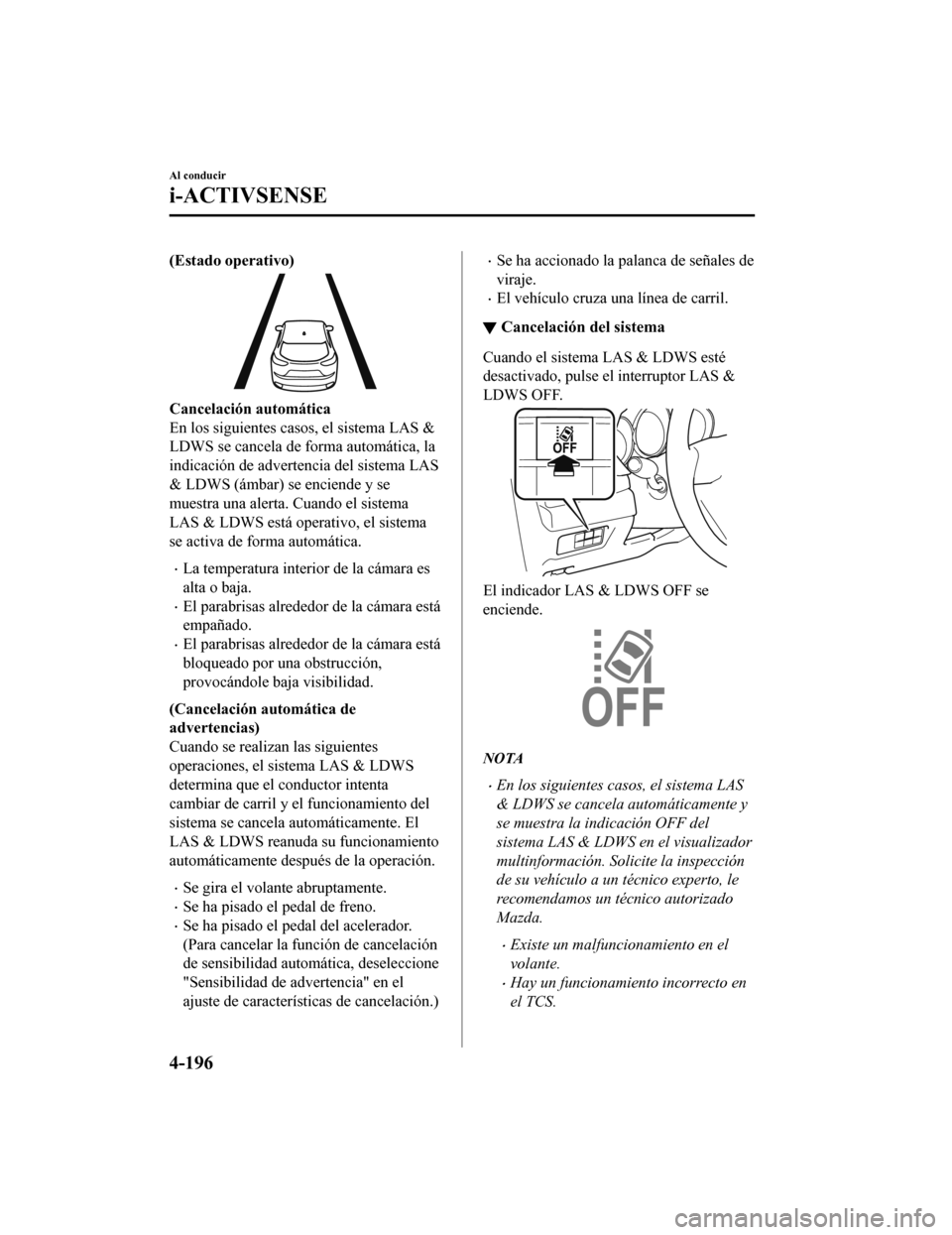 MAZDA MODEL CX-5 2019  Manual del propietario (in Spanish) (Estado operativo)
Cancelación automática
En los siguientes casos, el sistema LAS &
LDWS se cancela de forma automática, la
indicación de advertencia del sistema LAS
& LDWS (ámbar) se enciende y 
