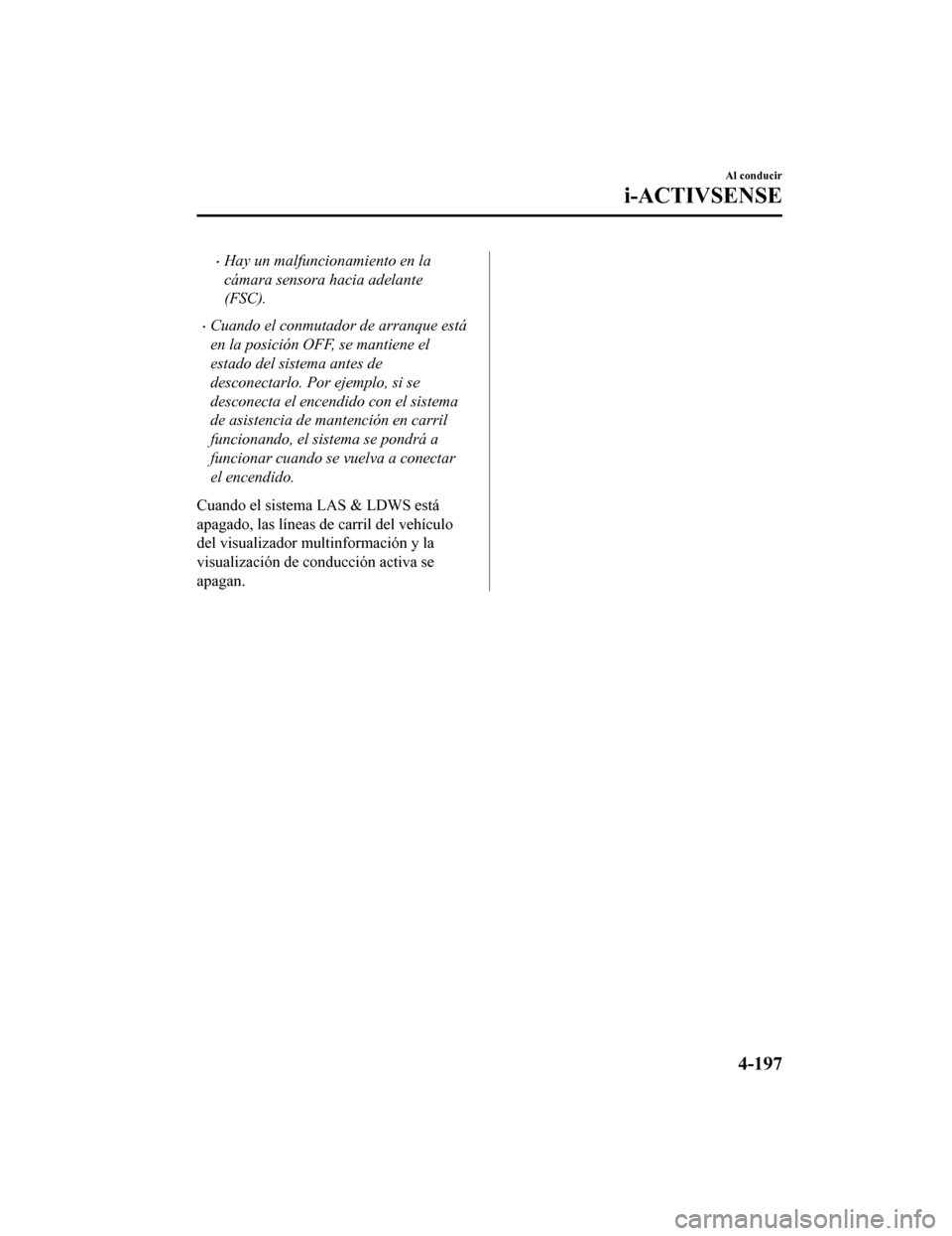 MAZDA MODEL CX-5 2019  Manual del propietario (in Spanish) •Hay un malfuncionamiento en la
cámara sensora hacia adelante
(FSC).
•Cuando el conmutador de arranque está
en la posición OFF, se mantiene el
estado del sistema antes de
desconectarlo. Por eje