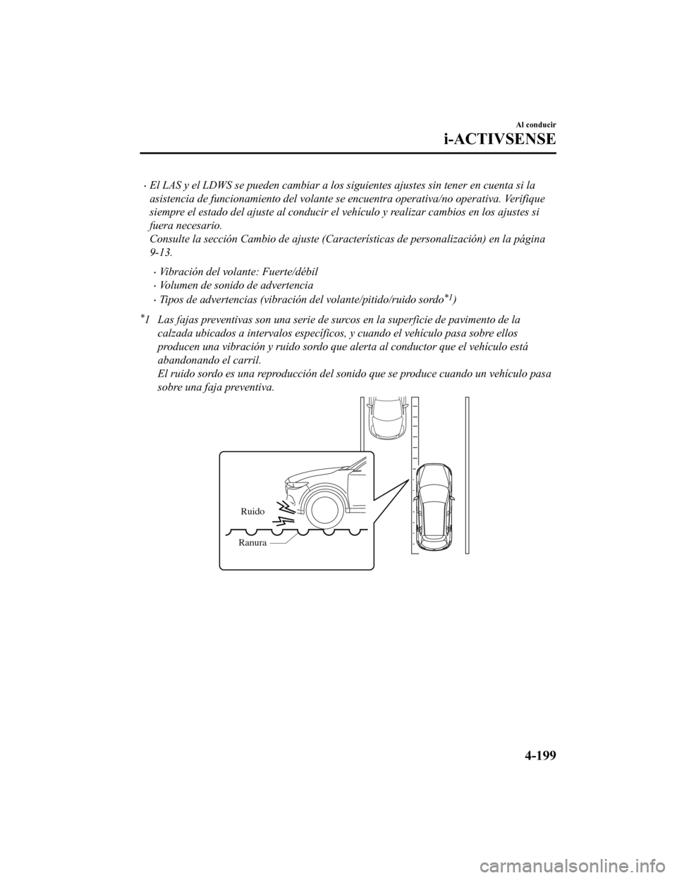 MAZDA MODEL CX-5 2019  Manual del propietario (in Spanish) •El LAS y el LDWS se pueden cambiar a los siguientes ajustes sin tener en cuenta si la
asistencia de funcionamiento del volante se  encuentra operativa/no operativa. Verifique
siempre el estado del 