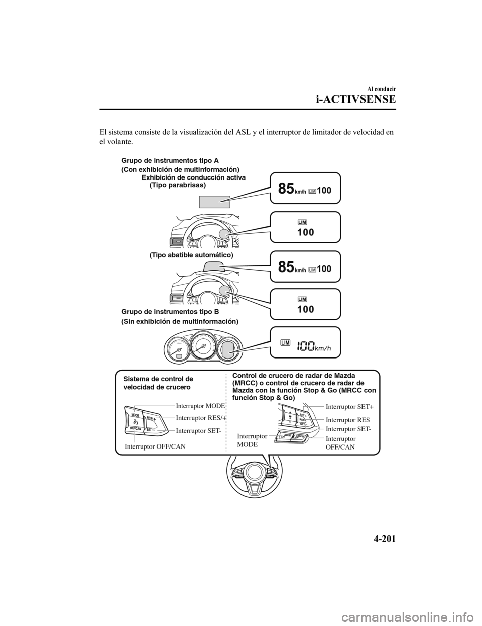 MAZDA MODEL CX-5 2019  Manual del propietario (in Spanish) El sistema consiste de la visualización del ASL y el interruptor de limitador de velocidad en
el volante.
 
Sistema de control de  velocidad de crucero
Interruptor MODE
Interruptor RES/+
Interruptor 