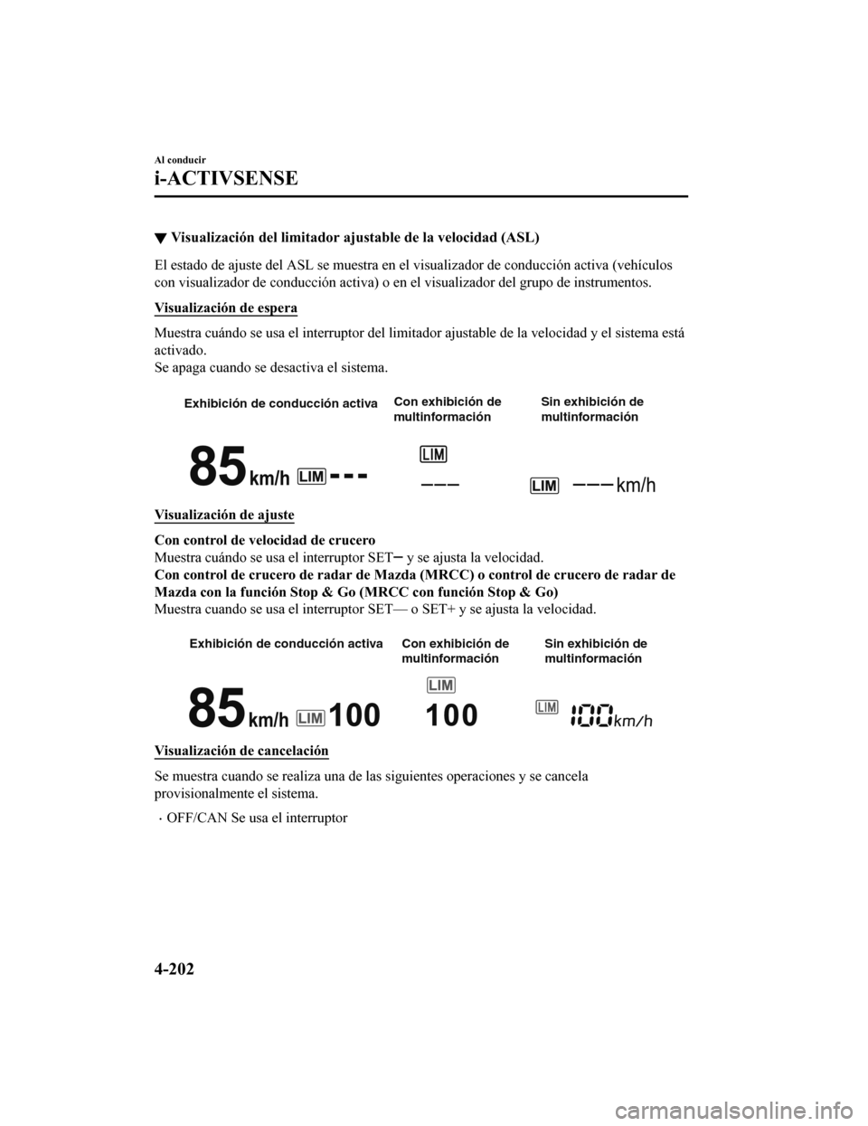 MAZDA MODEL CX-5 2019  Manual del propietario (in Spanish) ▼Visualización del limitador aju
stable de la velocidad (ASL)
El estado de ajuste del ASL se muestra en el visualizador de co nducción activa (vehículos
con visualizador de conducción activa) o 