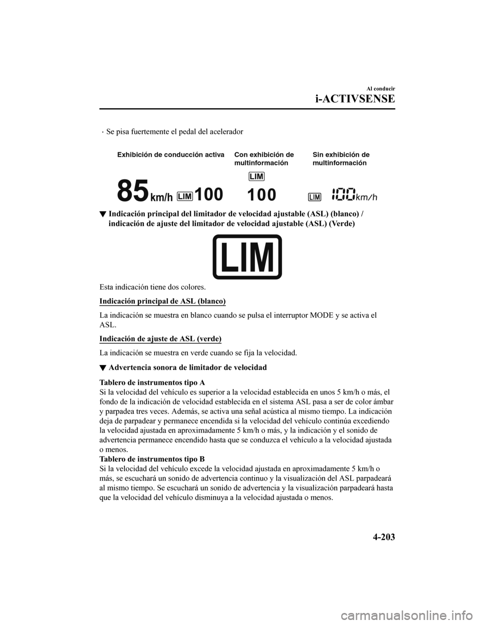 MAZDA MODEL CX-5 2019  Manual del propietario (in Spanish) •Se pisa fuertemente el pedal del acelerador
 
Exhibición de conducción activa Con exhibición de  multinformaciónSin exhibición de 
multinformación
▼
Indicación principal del limitad
or de 