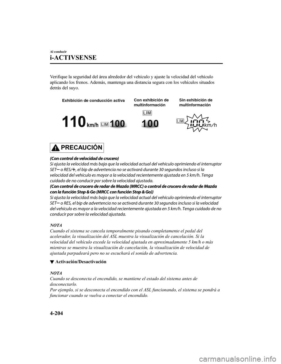 MAZDA MODEL CX-5 2019  Manual del propietario (in Spanish) Verifique la seguridad del área alrededor del vehículo y ajuste la velocidad del vehículo
aplicando los frenos. Además, mantenga una distancia segura con  los vehículos situados
detrás del suyo.