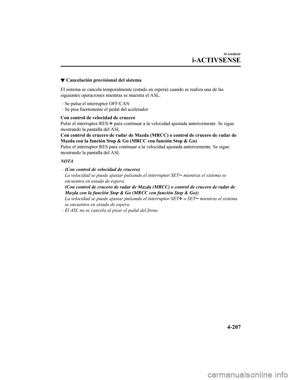MAZDA MODEL CX-5 2019  Manual del propietario (in Spanish) ▼Cancelación provisional del sistema
El sistema se cancela temporalmente (estado en espera) cuando s
e realiza una de las
siguientes operaciones mientras se muestra el ASL.
•Se pulsa el interrupt