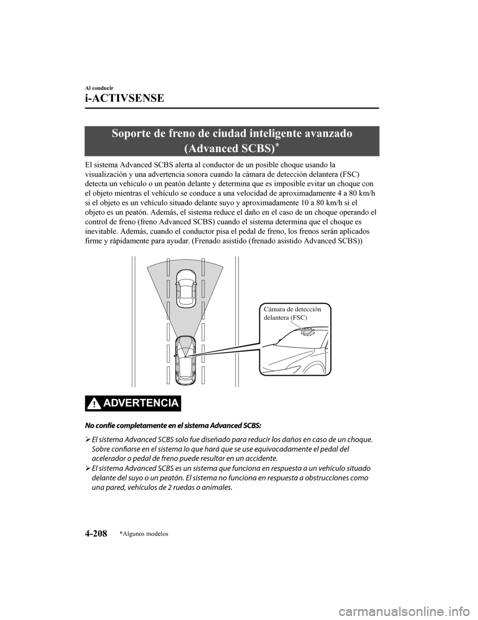 MAZDA MODEL CX-5 2019  Manual del propietario (in Spanish) Soporte de freno de ciudad inteligente avanzado(Advanced SCBS)
*
El sistema Advanced SCBS alert a al conductor de un posible choq ue usando la
visualización y una advertencia sonora cuando la cámara