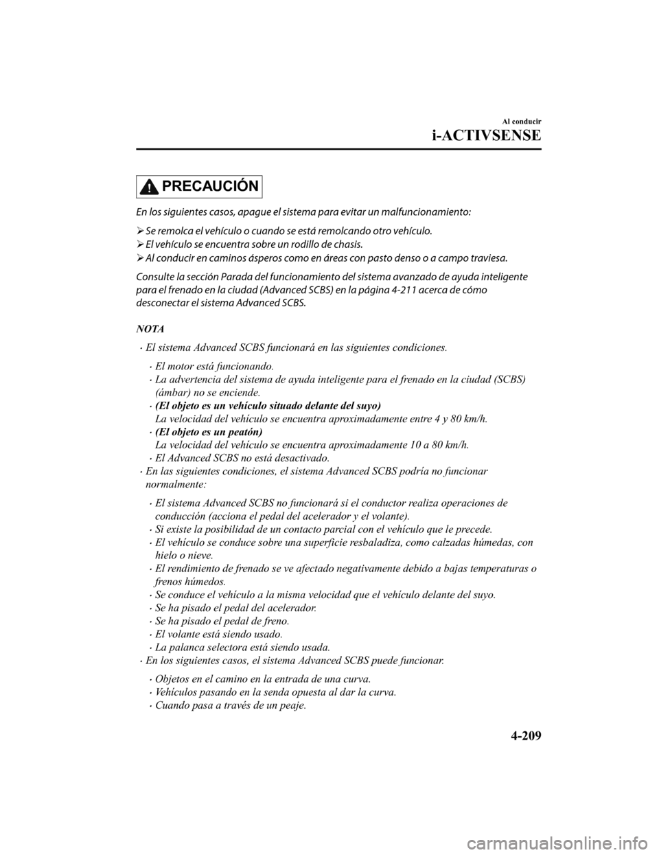 MAZDA MODEL CX-5 2019  Manual del propietario (in Spanish) PRECAUCIÓN
En los siguientes casos, apague el sistema para evitar un malfuncionamiento:
 Se remolca el vehículo o cuando se está remolcando otro vehículo.
 El vehículo se encuentra sobre un