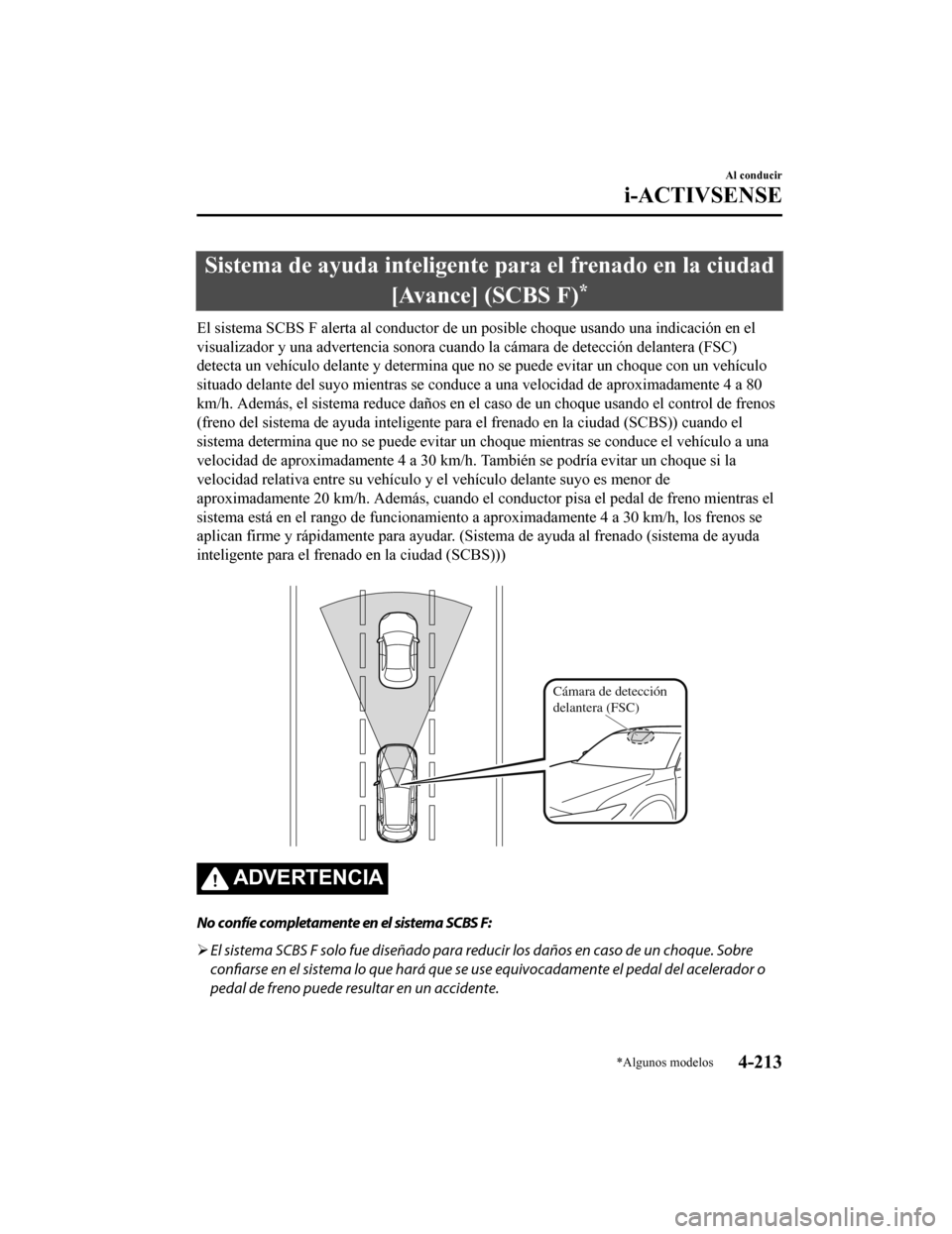 MAZDA MODEL CX-5 2019  Manual del propietario (in Spanish) Sistema de ayuda inteligente para el frenado en la ciudad[Avance] (SCBS F)
*
El sistema SCBS F alerta al conductor de un posible choque usan do una indicación en el
visualizador y una advertencia son