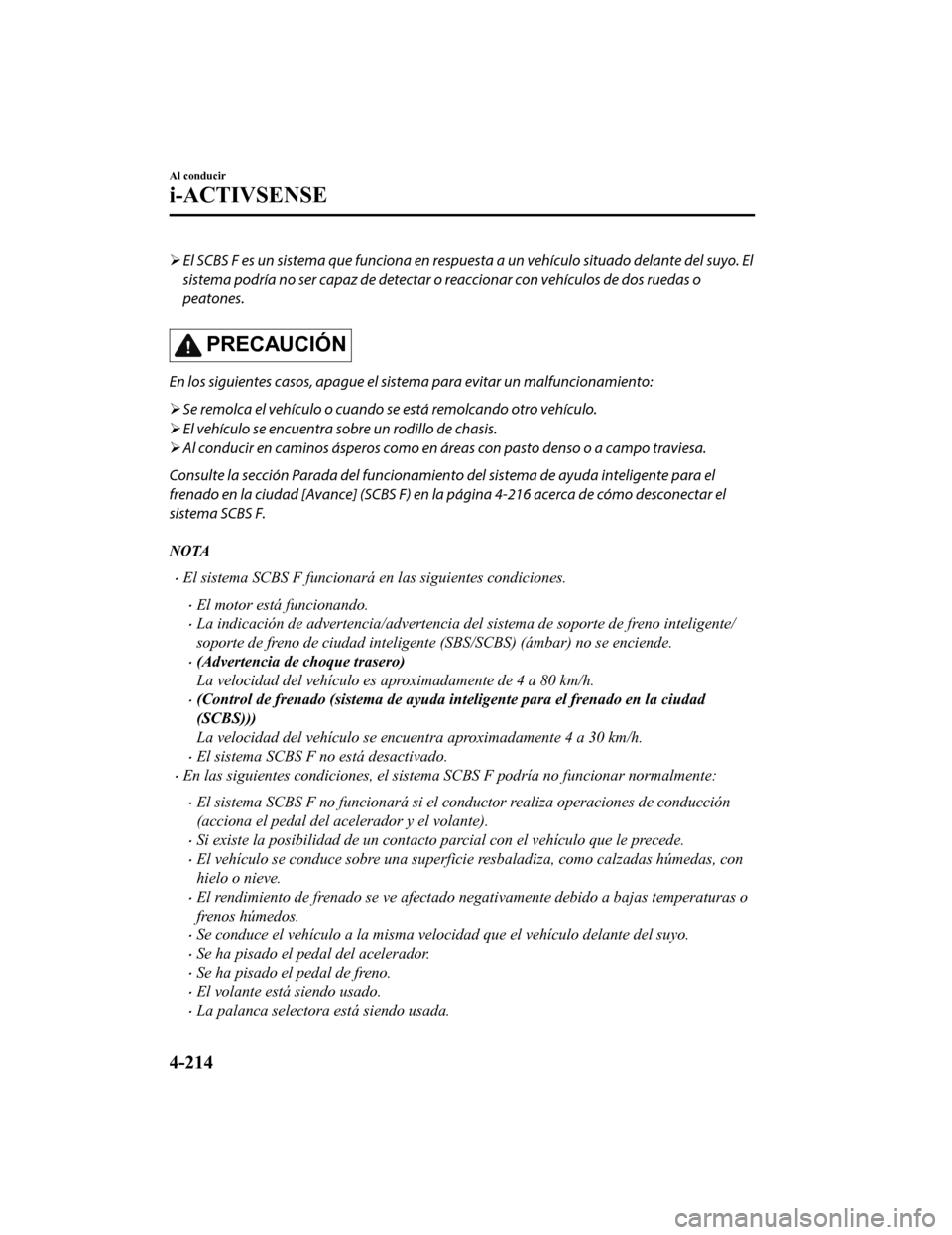 MAZDA MODEL CX-5 2019  Manual del propietario (in Spanish) El SCBS F es un sistema que funciona en respuesta a un vehículo situado delante del suyo. El
sistema podría no ser capaz de detectar o  reaccionar con vehículos de dos ruedas o
peatones.
PRECAUC
