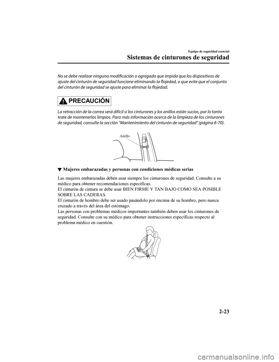 MAZDA MODEL CX-5 2019  Manual del propietario (in Spanish) No se debe realizar ninguna modificación o agregado que impida que los dispositivos de
ajuste del cinturón de seguridad funcione eliminando la flojedad, o que evite que el conjunto
del cinturón de 