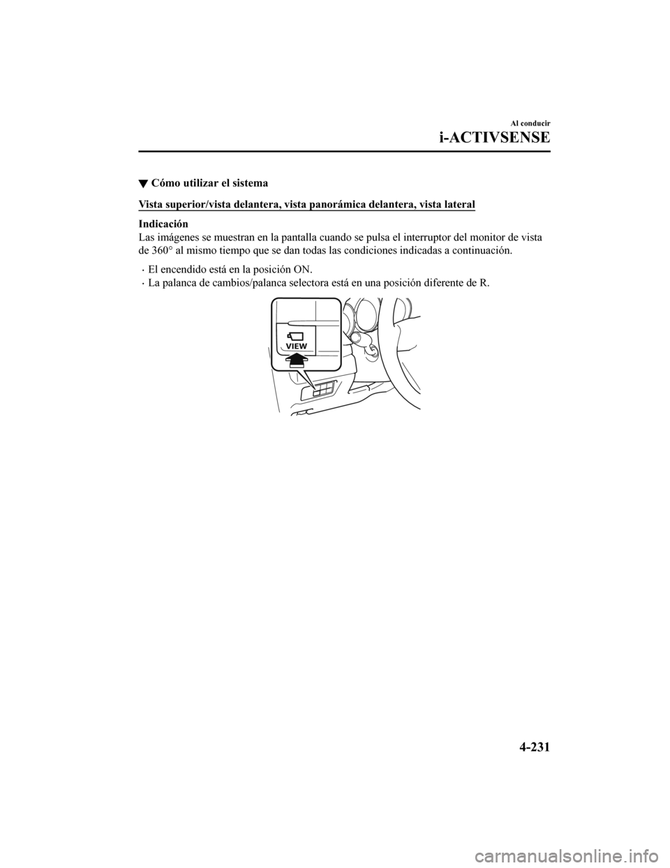 MAZDA MODEL CX-5 2019  Manual del propietario (in Spanish) ▼Cómo utilizar el sistema
Vista superior/vista delantera, v
ista panorámica delantera, vista lateral
Indicación
Las imágenes se muestran en la pantalla cuando se pulsa el inte rruptor del monito