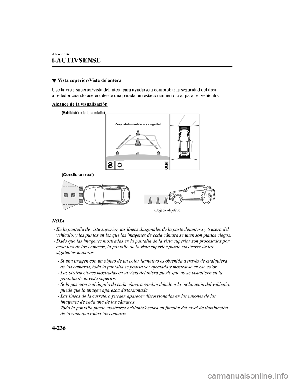 MAZDA MODEL CX-5 2019  Manual del propietario (in Spanish) ▼Vista superior/Vista delantera
Use la vista superior/vista delan
tera para ayudarse a comprobar la seguridad del área
alrededor cuando acelera desde una parada, un estacionamiento o  al parar el v