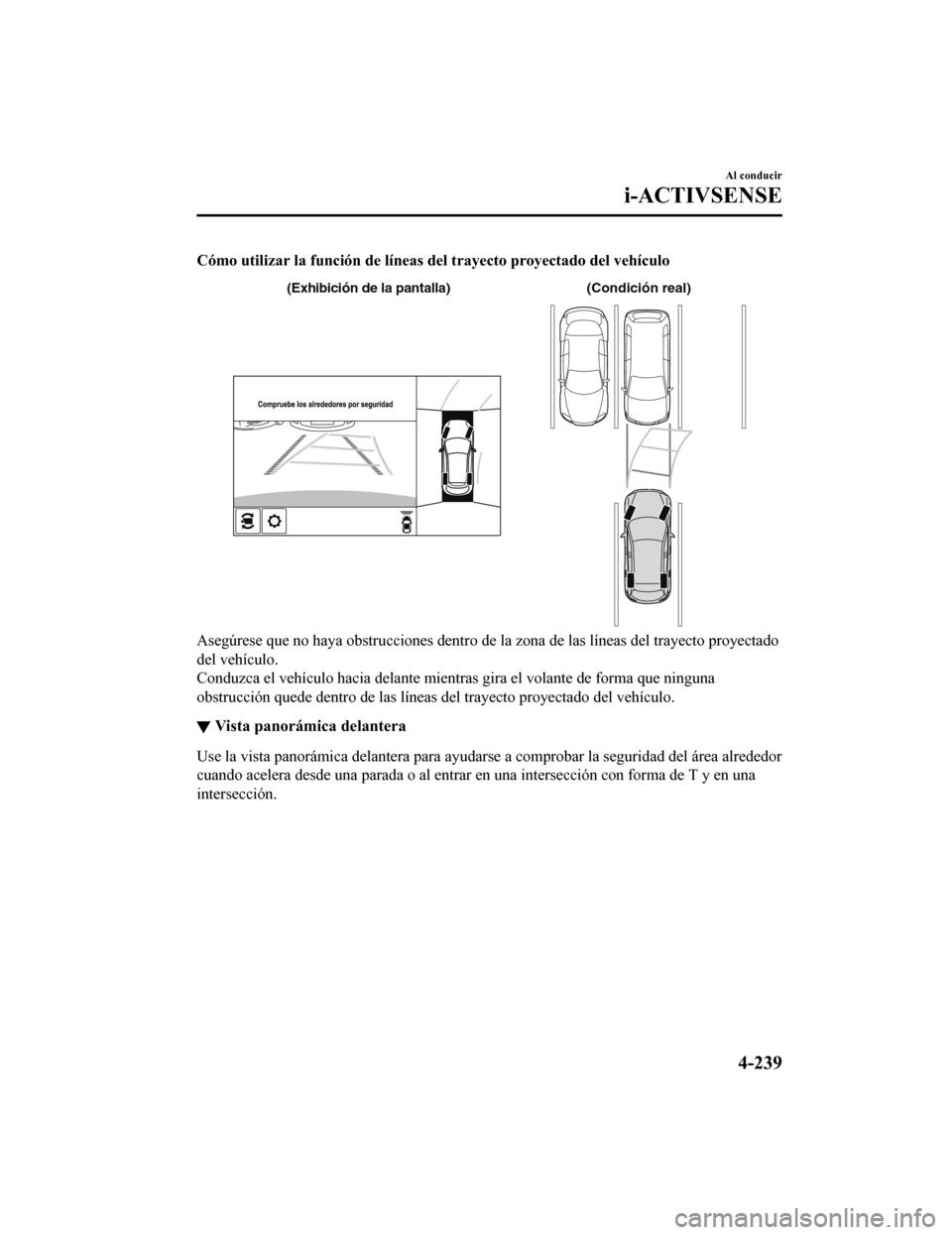 MAZDA MODEL CX-5 2019  Manual del propietario (in Spanish) Cómo utilizar la función de líneas del trayecto proyectado del vehículo
(Condición real)
(Exhibición de la pantalla)
Asegúrese que no haya obstrucciones dentro de la zona de las lí neas del tr