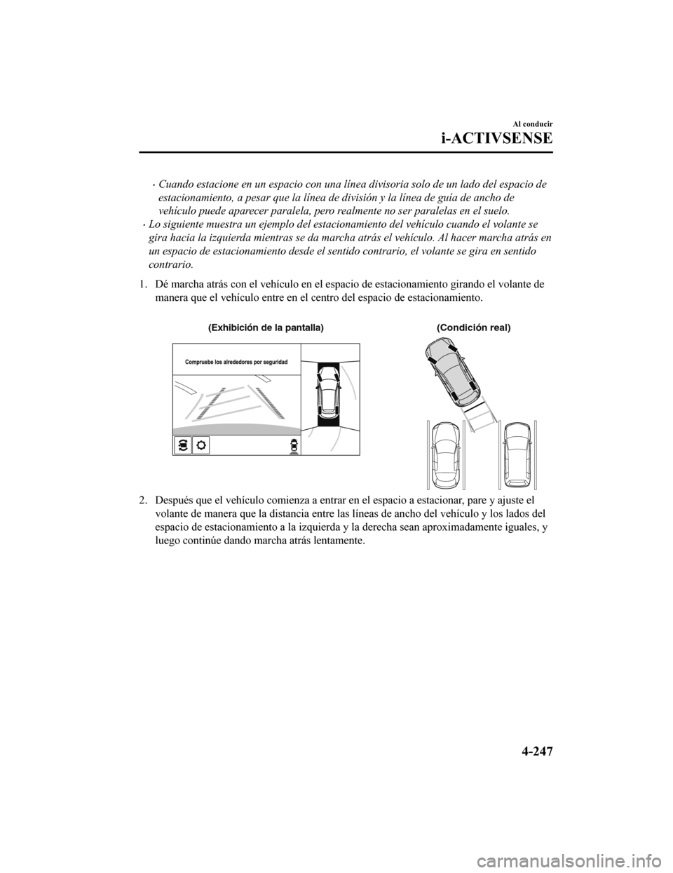 MAZDA MODEL CX-5 2019  Manual del propietario (in Spanish) •Cuando estacione en un espacio con una línea divisoria solo de un lado del espacio de
estacionamiento, a pesar que la línea de división y la línea de guía de ancho de
vehículo puede aparecer 