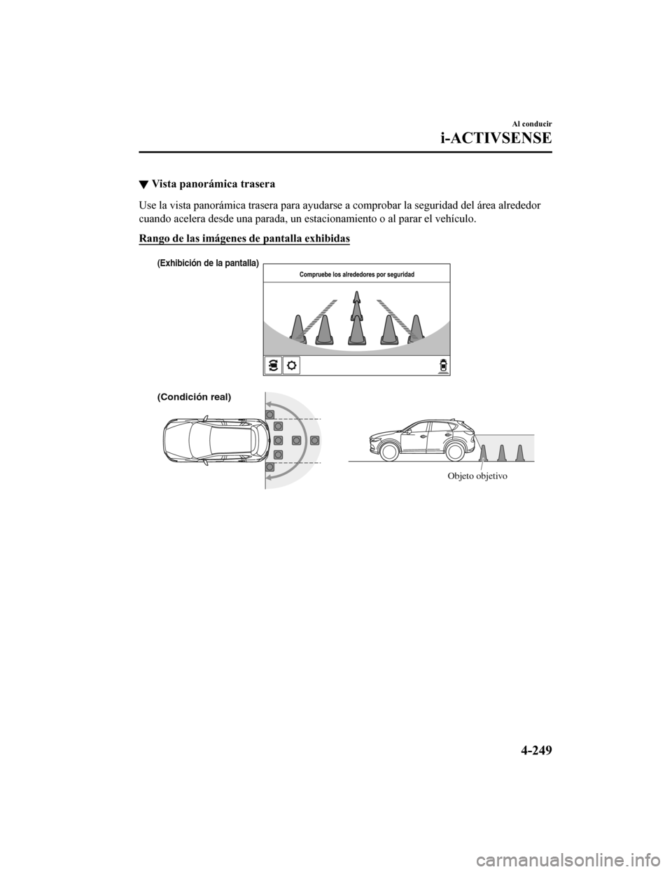 MAZDA MODEL CX-5 2019  Manual del propietario (in Spanish) ▼Vista panorá
mica trasera
Use la vista panorámica trasera para ayudarse a comprobar la se guridad del área alrededor
cuando acelera desde una parada, un estacionamiento o al parar  el vehículo.