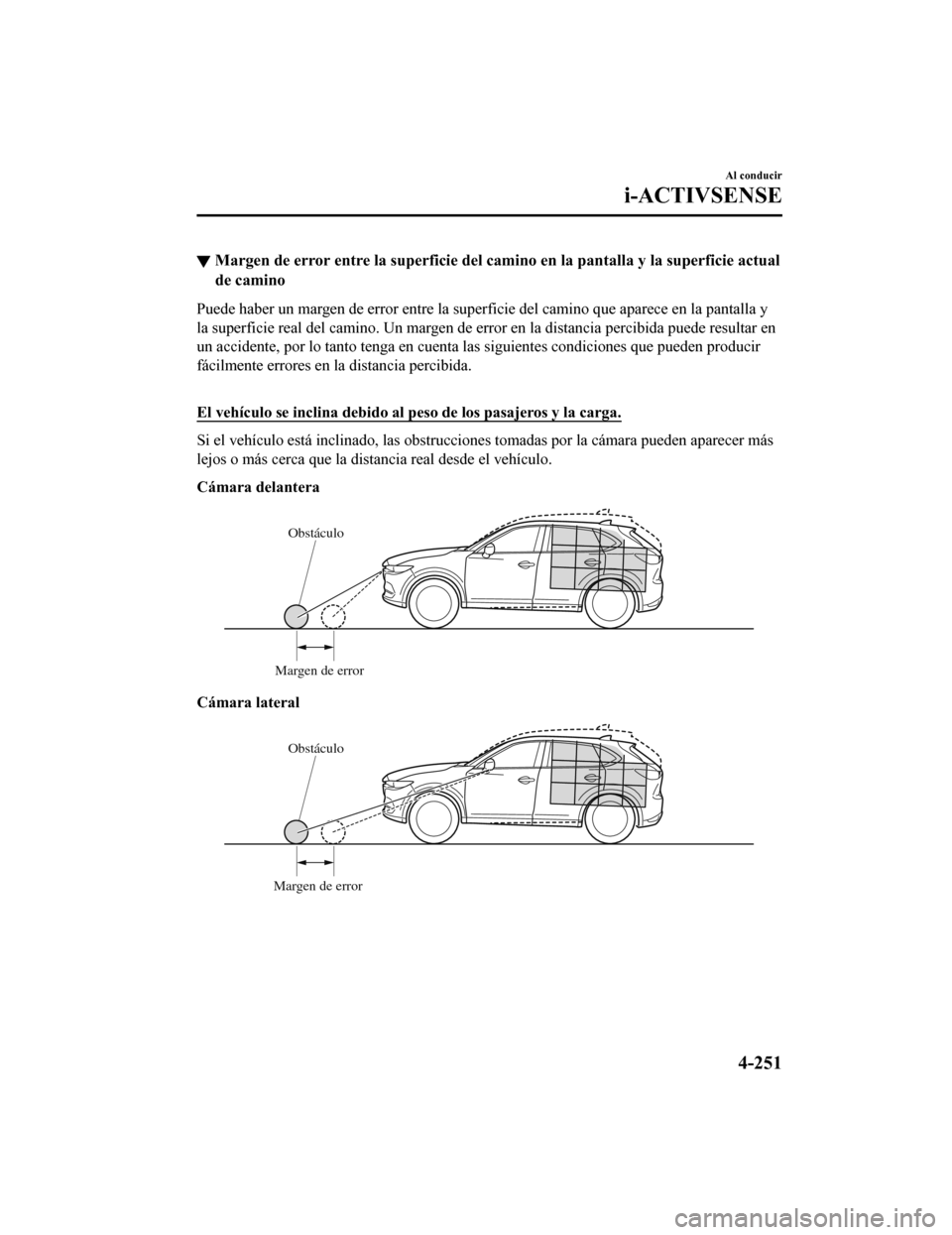 MAZDA MODEL CX-5 2019  Manual del propietario (in Spanish) ▼Margen de error entre la superfic
ie del camino en la pantalla y la superficie actual
de camino
Puede haber un margen de error entre la superficie del camino q ue aparece en la pantalla y
la superf