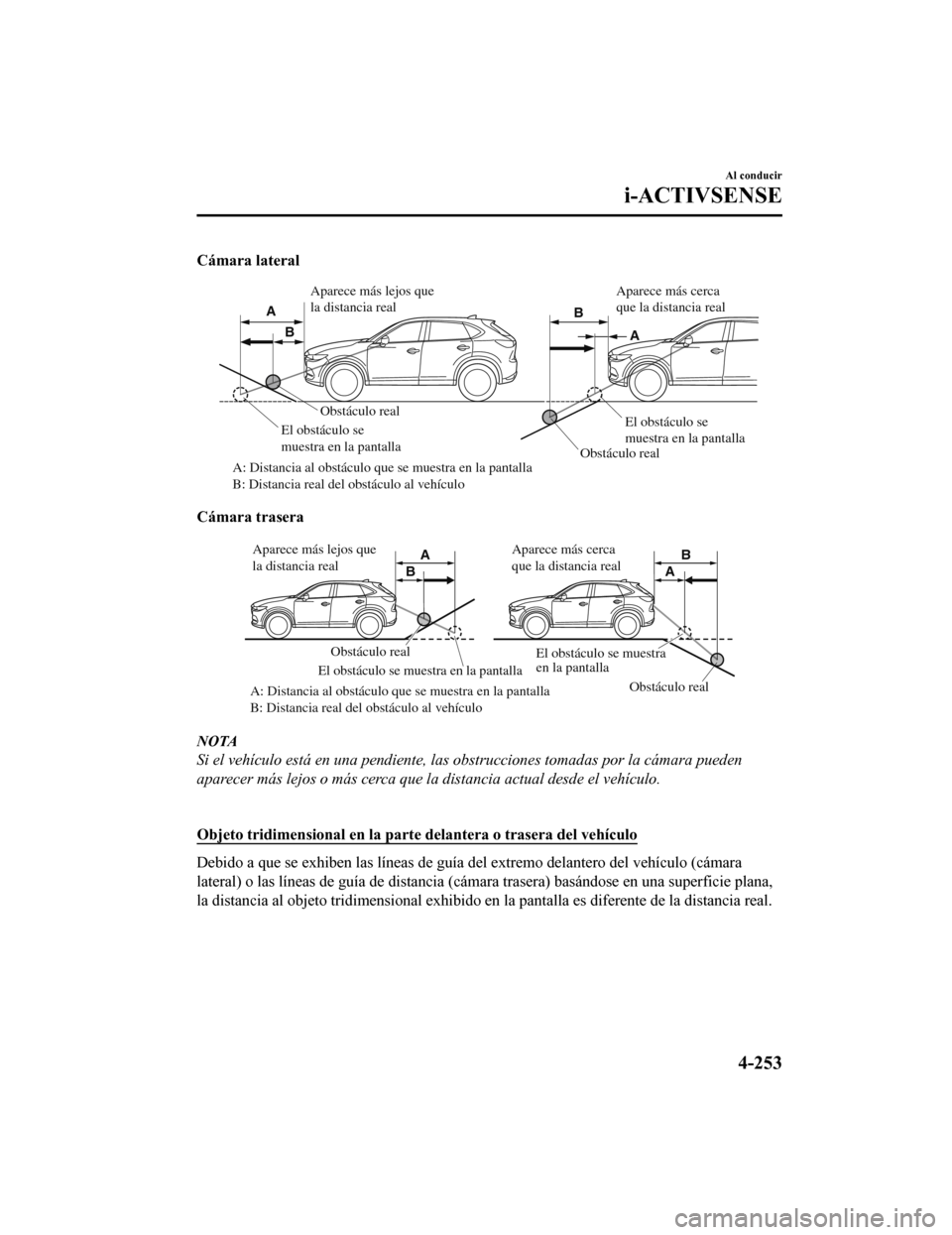MAZDA MODEL CX-5 2019  Manual del propietario (in Spanish) Cámara lateral
Obstáculo realObstáculo real
A: Distancia al obstáculo que se muestra en la pantalla 
B: Distancia real del obstáculo al vehículo El obstáculo se 
muestra en la pantalla
El obst