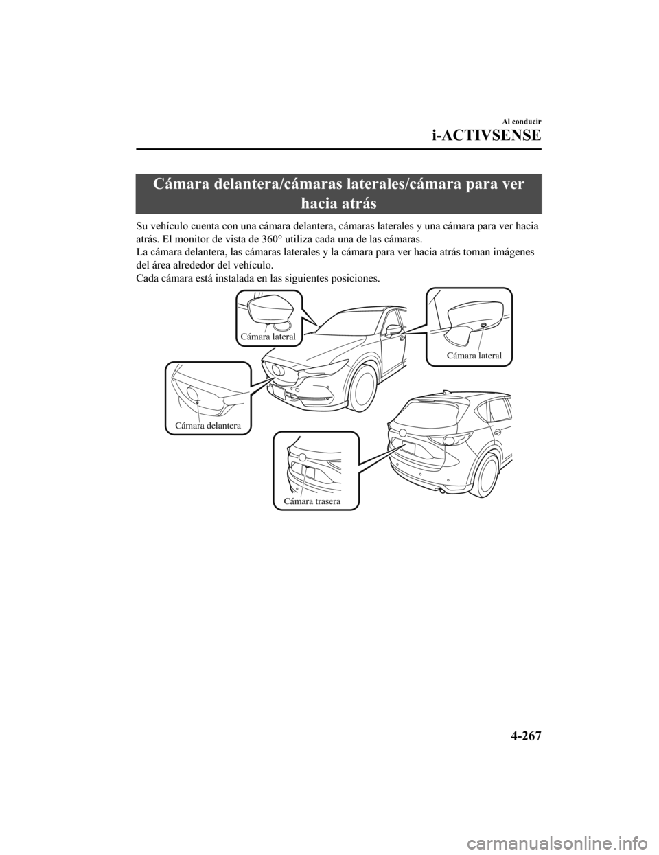 MAZDA MODEL CX-5 2019  Manual del propietario (in Spanish) Cámara delantera/cámaras laterales/cámara para verhacia atrás
Su vehículo cuenta con una cámara delantera, cámaras laterales  y una cámara para ver hacia
atrás. El monitor de vista de 360 ° 