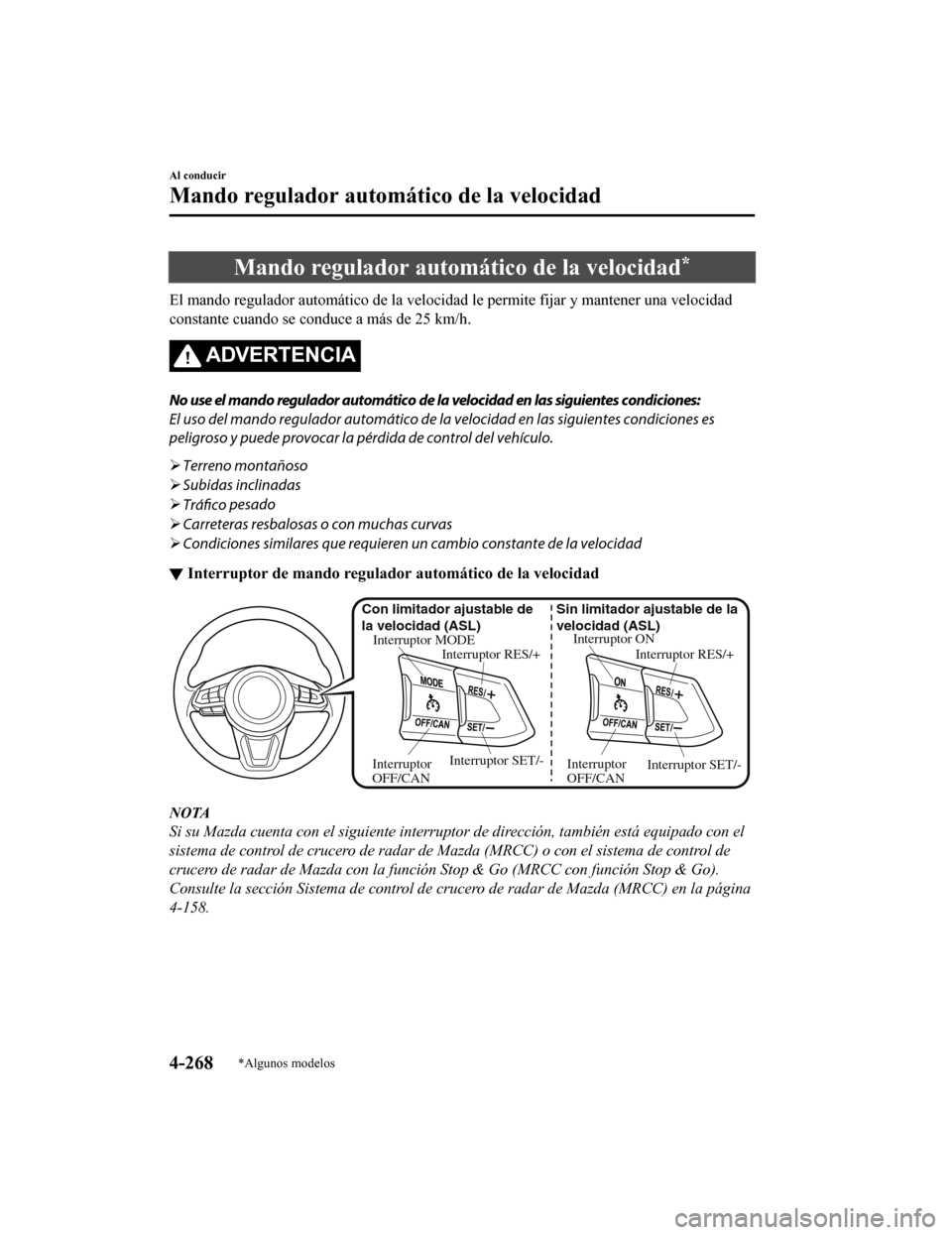 MAZDA MODEL CX-5 2019  Manual del propietario (in Spanish) Mando regulador automático de la velocidad*
El mando regulador automático de la velocidad le permite fijar y mantener una velocidad
constante cuando se conduce a más de 25 km/h.
ADVERTENCIA
No use 