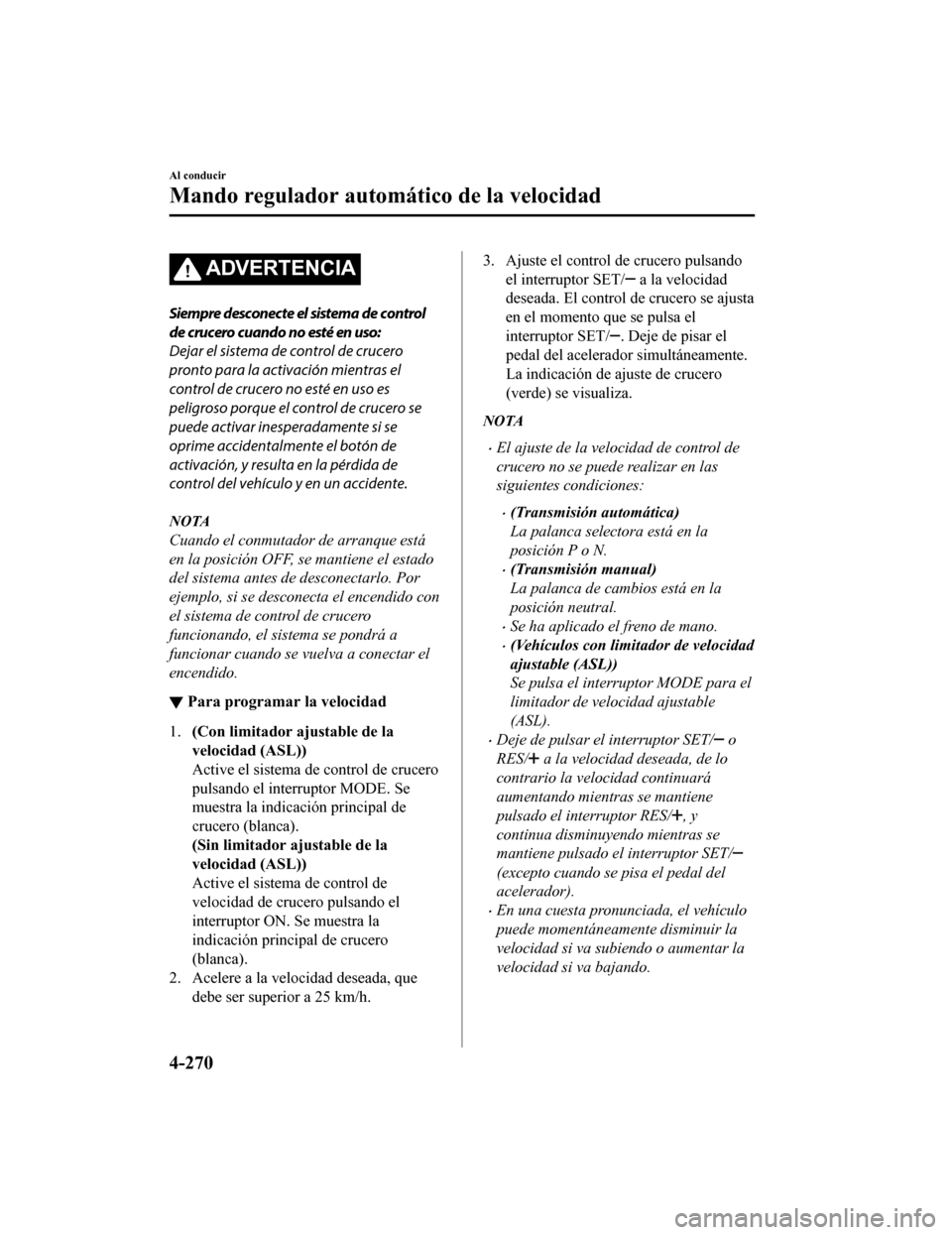 MAZDA MODEL CX-5 2019  Manual del propietario (in Spanish) ADVERTENCIA
Siempre desconecte el sistema de control
de crucero cuando no esté en uso:
Dejar el sistema de control de crucero
pronto para la activación mientras el
control de crucero no esté en uso