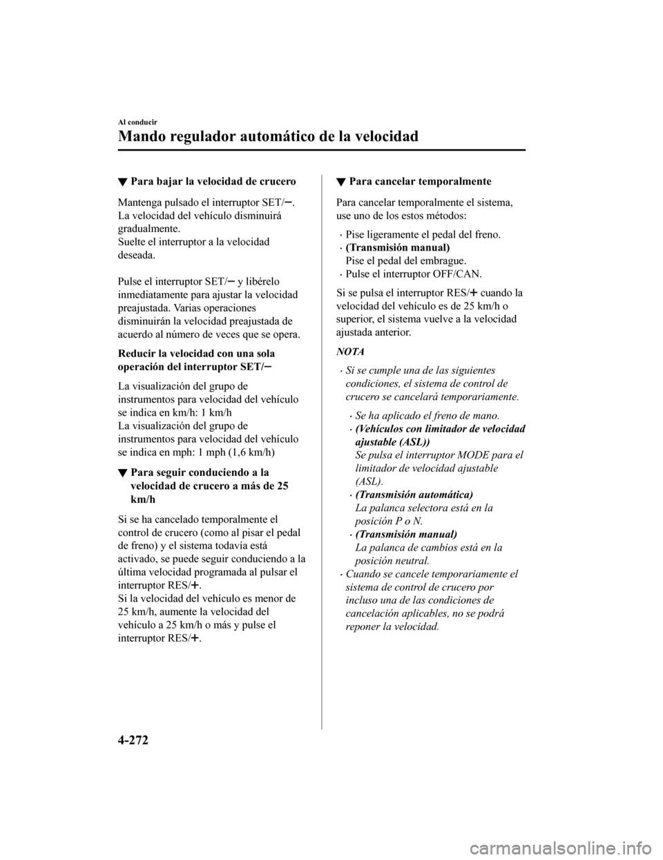 MAZDA MODEL CX-5 2019  Manual del propietario (in Spanish) ▼Para bajar la velocidad de crucero
Mantenga pulsado el interruptor SET/.
La velocidad del vehículo disminuirá
gradualmente.
Suelte el interruptor a la velocidad
deseada.
 
Pulse el interruptor SE
