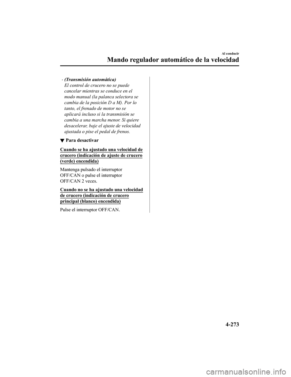 MAZDA MODEL CX-5 2019  Manual del propietario (in Spanish) •(Transmisión automática)
El control de crucero no se puede
cancelar mientras se conduce en el
modo manual (la palanca selectora se
cambia de la posición D a M). Por lo
tanto, el frenado de motor