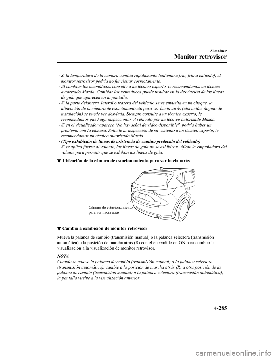 MAZDA MODEL CX-5 2019  Manual del propietario (in Spanish) •Si la temperatura de la cámara cambia rápidamente (caliente a frío, frío a caliente), el
monitor retrovisor podría no funcionar correctamente.
•Al cambiar los neumáticos, consulte a un téc