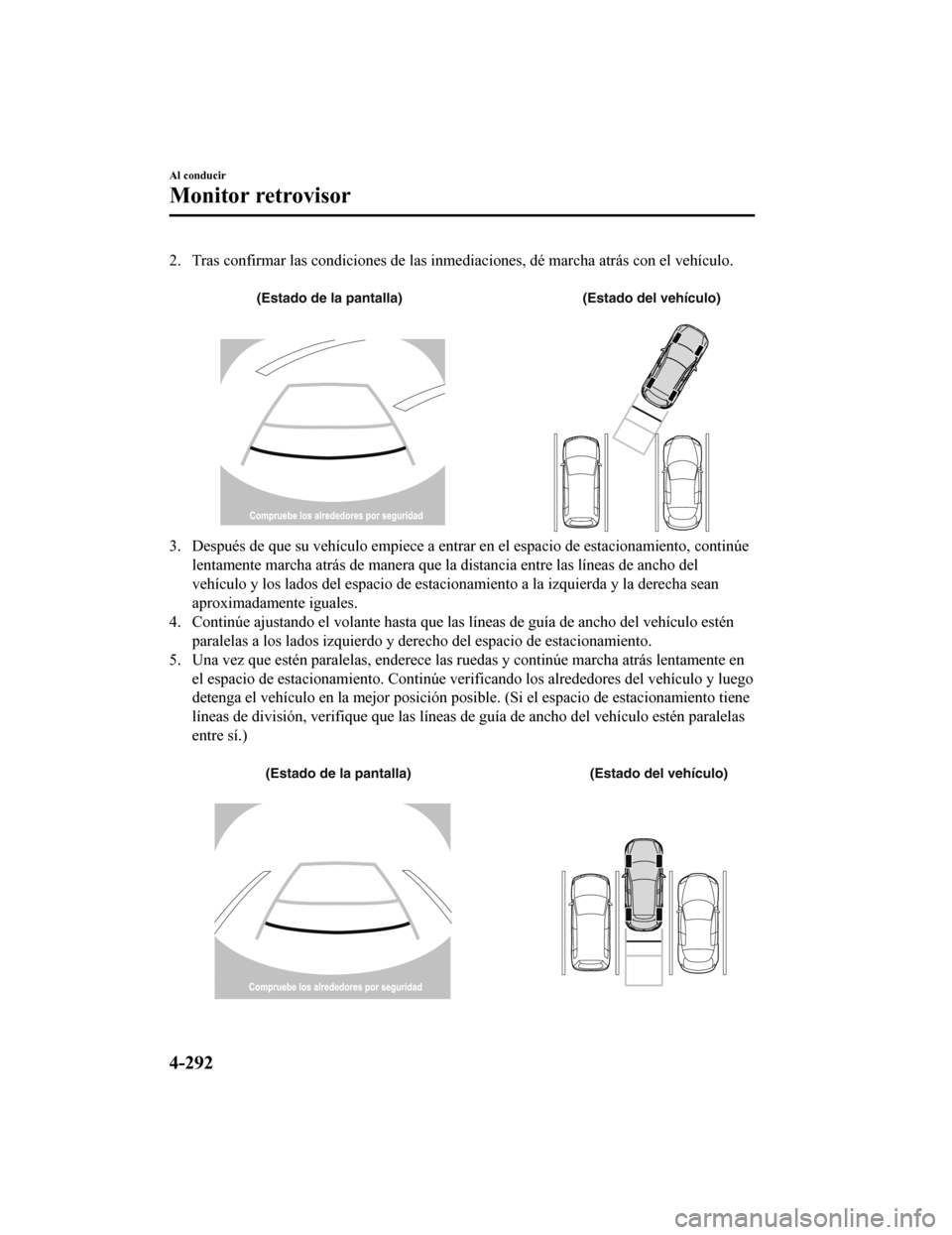 MAZDA MODEL CX-5 2019  Manual del propietario (in Spanish) 2. Tras confirmar las condiciones de las inmediaciones, dé marcha atrás con el vehículo.
 
(Estado de la pantalla) (Estado del vehículo)
3. Después de que su vehículo empiece a entrar en el espa