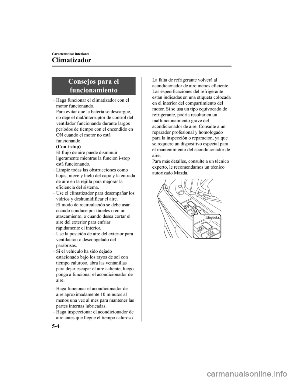MAZDA MODEL CX-5 2019  Manual del propietario (in Spanish) Consejos para elfuncionamiento
•Haga funcionar el climatizador con el
motor funcionando.
•Para evitar que la batería se descargue,
no deje el dial/interruptor de control del
ventilador funcionand