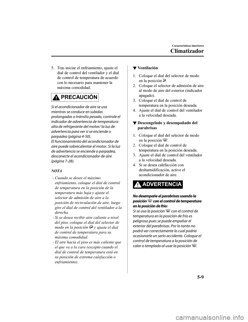 MAZDA MODEL CX-5 2019  Manual del propietario (in Spanish) 5. Tras iniciar el enfriamiento, ajuste eldial de control del ventilador y el dial
de control de temperatura de acuerdo
con lo necesario para mantener la
máxima comodidad.
PRECAUCIÓN
Si el acondicio