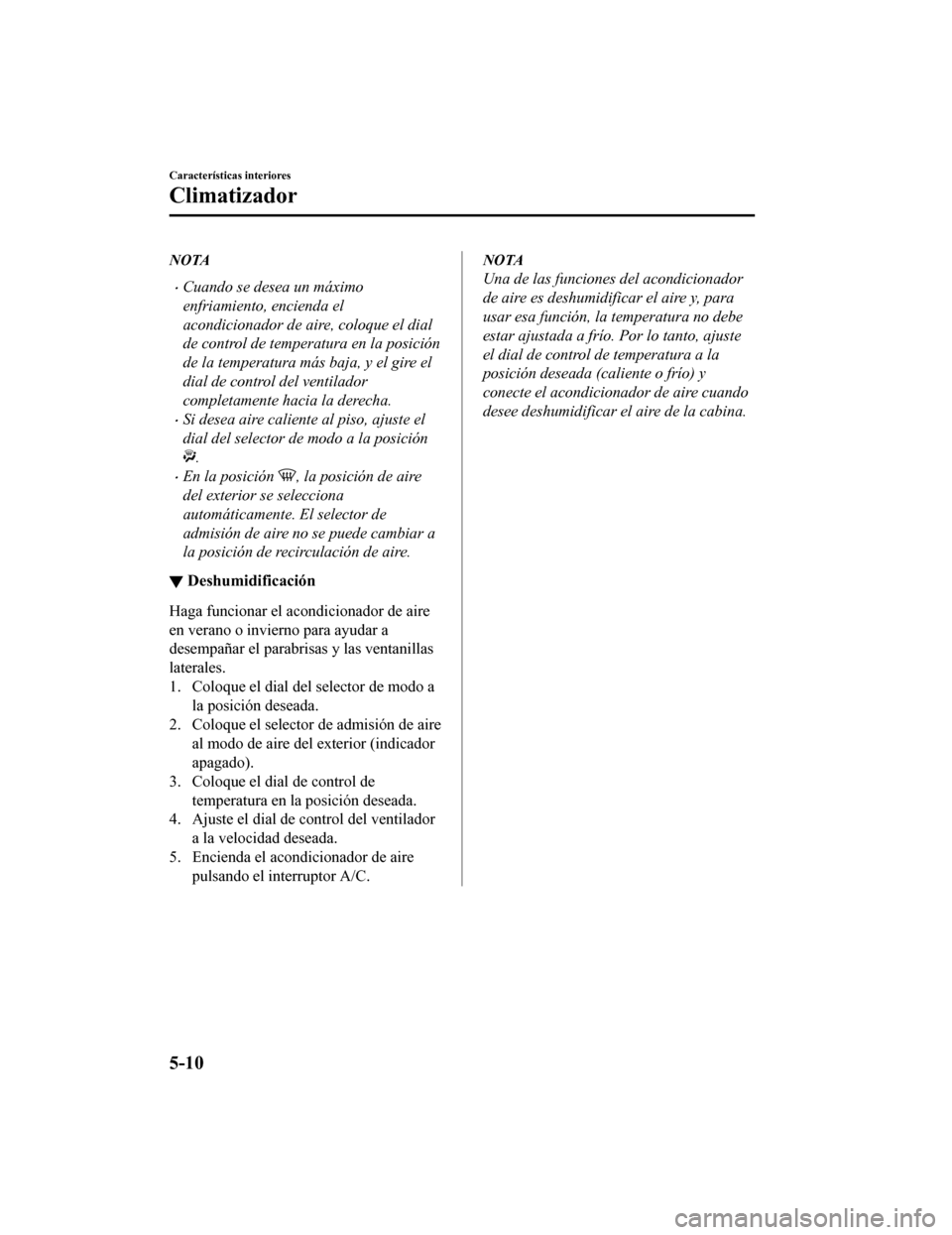 MAZDA MODEL CX-5 2019  Manual del propietario (in Spanish) NOTA
•Cuando se desea un máximo
enfriamiento, encienda el
acondicionador de aire, coloque el dial
de control de temperatura en la posición
de la temperatura más baja, y el gire el
dial de control