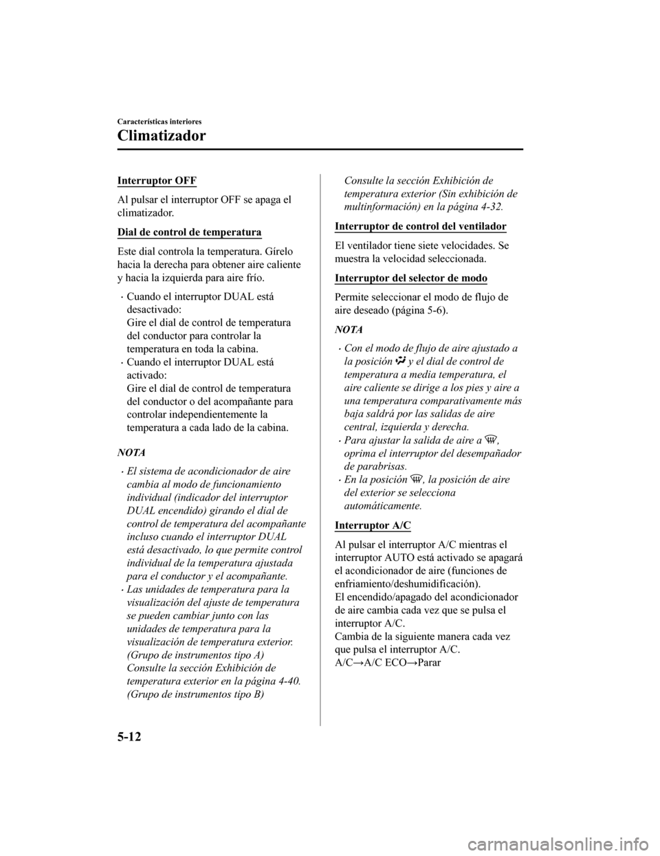 MAZDA MODEL CX-5 2019  Manual del propietario (in Spanish) Interruptor OFF
Al pulsar el interruptor OFF se apaga el
climatizador.
Dial de control de temperatura
Este dial controla la temperatura. Gírelo
hacia la derecha para obtener aire caliente
y hacia la 