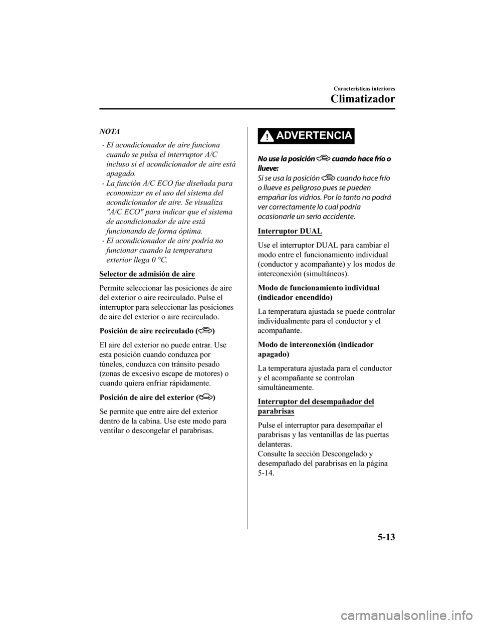 MAZDA MODEL CX-5 2019  Manual del propietario (in Spanish) NOTA
•El acondicionador de aire funciona
cuando se pulsa el interruptor A/C
incluso si el acondicionador de aire está
apagado.
•La función A/C ECO fue diseñada para
economizar en el uso del sis