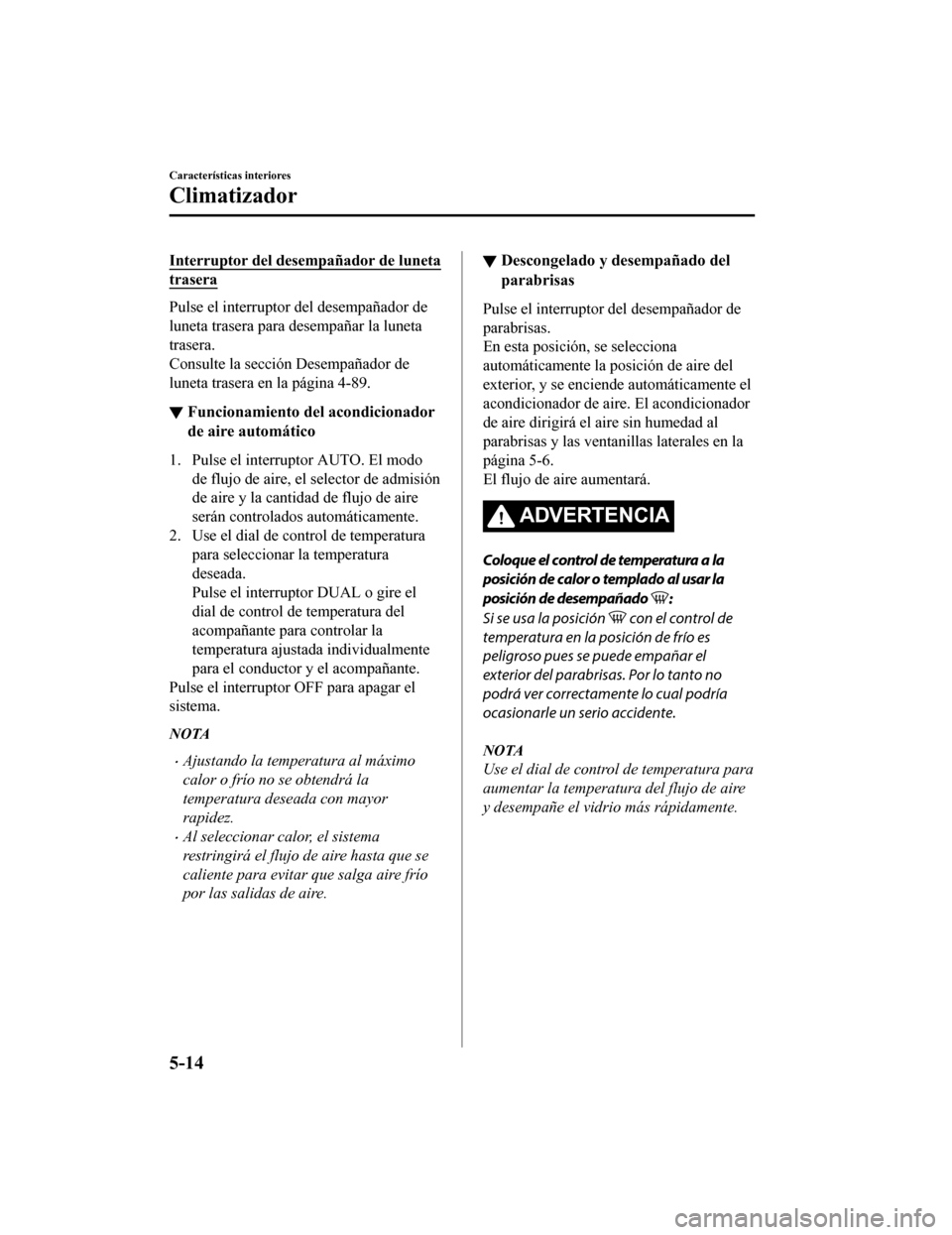 MAZDA MODEL CX-5 2019  Manual del propietario (in Spanish) Interruptor del desempañador de luneta
trasera
Pulse el interruptor del desempañador de
luneta trasera para desempañar la luneta
trasera.
Consulte la sección Desempañador de
luneta trasera en la 