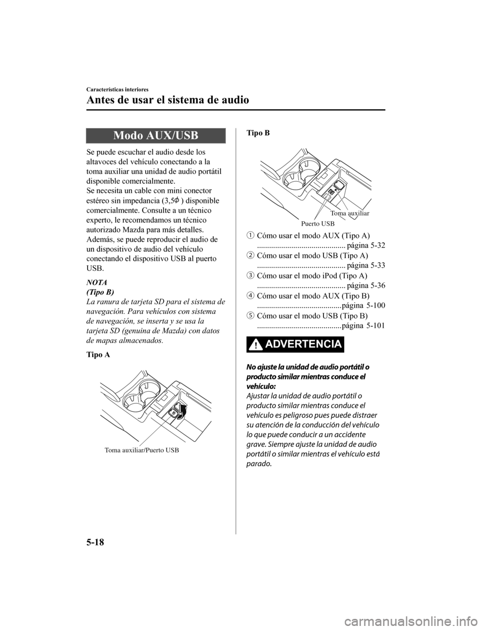 MAZDA MODEL CX-5 2019  Manual del propietario (in Spanish) Modo AUX/USB
Se puede escuchar el audio desde los
altavoces del vehículo conectando a la
toma auxiliar una unidad de audio portátil
disponible comercialmente.
Se necesita un cable con mini conector
