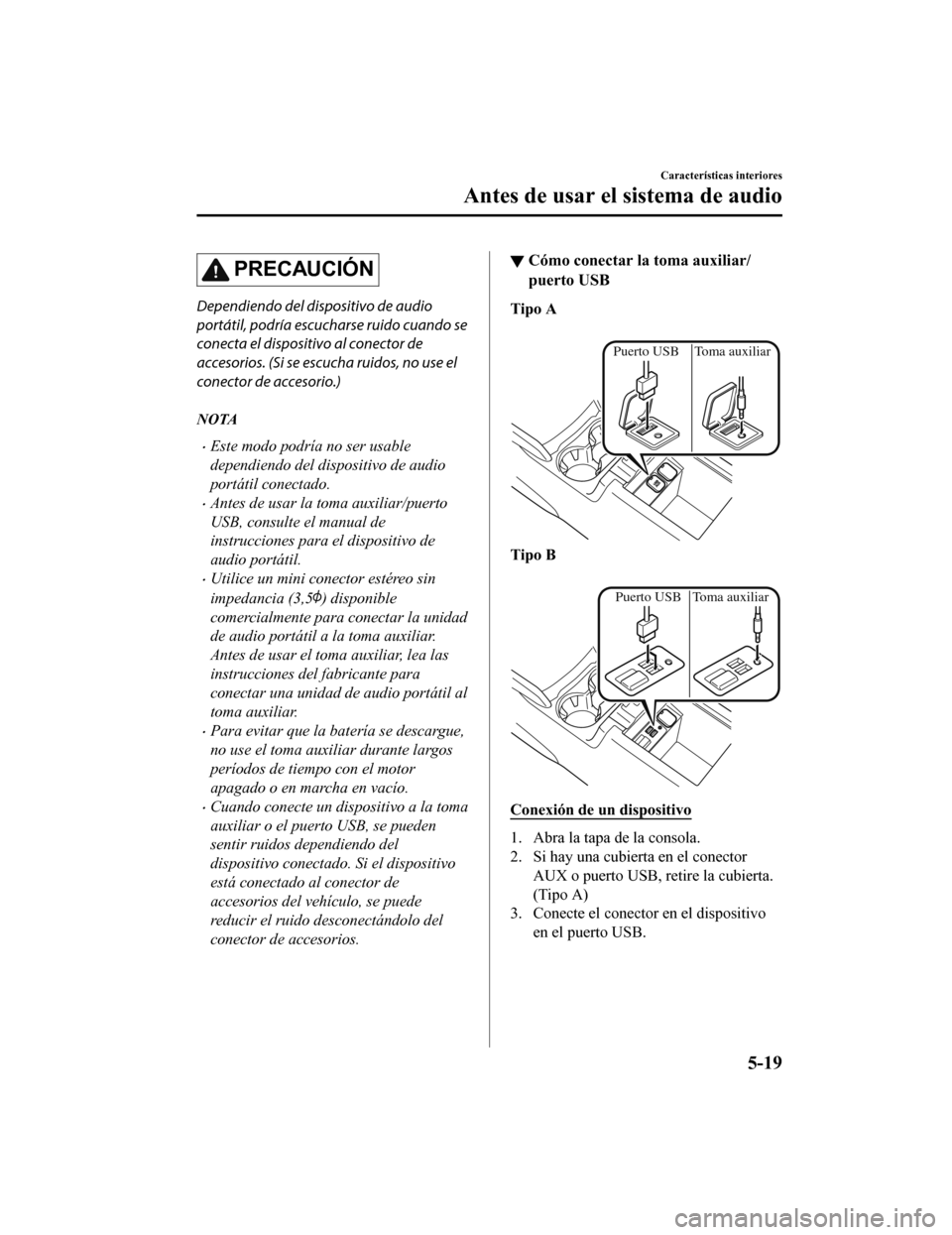 MAZDA MODEL CX-5 2019  Manual del propietario (in Spanish) PRECAUCIÓN
Dependiendo del dispositivo de audio
portátil, podría escucharse ruido cuando se
conecta el dispositivo al conector de
accesorios. (Si se escucha ruidos, no use el
conector de accesorio.