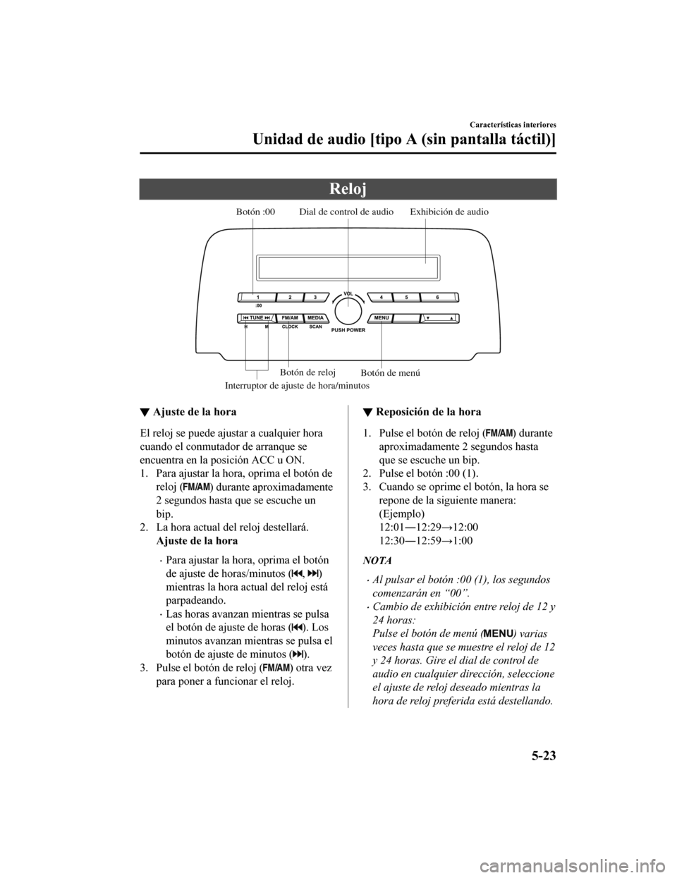 MAZDA MODEL CX-5 2019  Manual del propietario (in Spanish) Reloj
Exhibición de audio
Dial de control de audio
Interruptor de ajuste de hora/minutosBotón :00
Botón de menú
Botón de reloj
▼ Ajuste de la hora
El reloj se puede ajustar a cualquier hora
cua