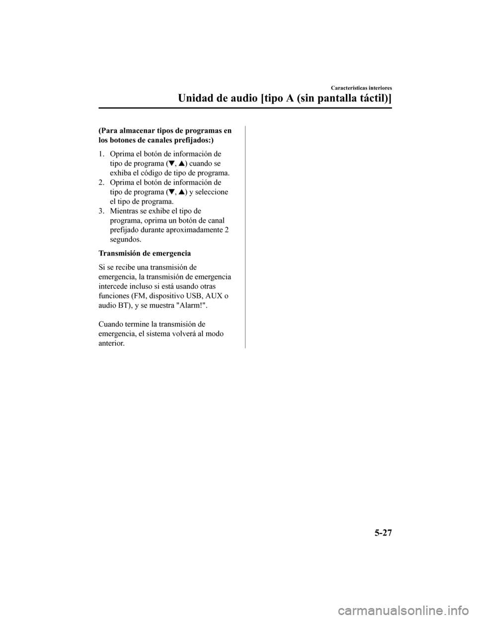 MAZDA MODEL CX-5 2019  Manual del propietario (in Spanish) (Para almacenar tipos de programas en
los botones de canales prefijados:)
1. Oprima el botón de información de tipo de programa (
, ) cuando se
exhiba el código de tipo de programa.
2. Oprima el bo