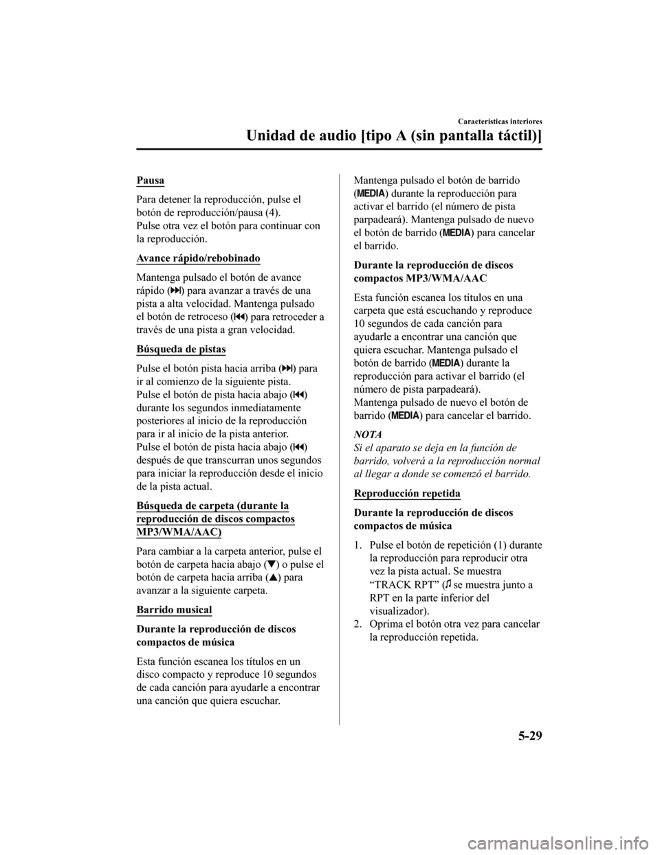 MAZDA MODEL CX-5 2019  Manual del propietario (in Spanish) Pausa
Para detener la reproducción, pulse el
botón de reproducción/pausa (4).
Pulse otra vez el botó n para continuar con
la reproducción.
Avance rápido/rebobinado
Mantenga pulsado el botón de 
