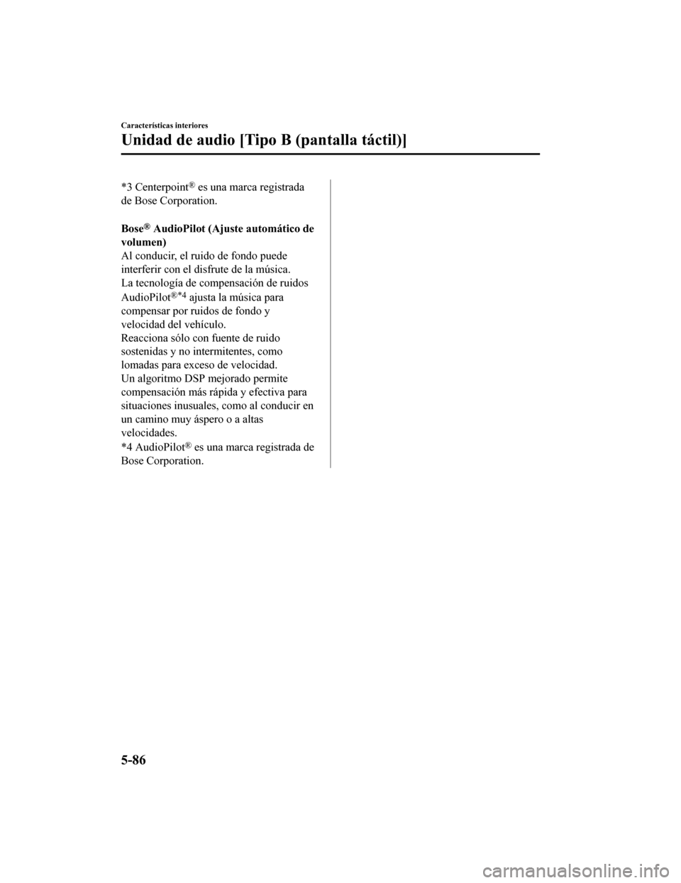 MAZDA MODEL CX-5 2019 Manual del propietario (in Spanish) *3 Centerpoint® es una marca registrada
de Bose Corporation.
Bose
® AudioPilot (Ajuste automático de
volumen)
Al conducir, el ruido de fondo puede
interferir con el disfrute de la música.
La tec MAZDA MODEL CX-5 2019 Manual del propietario (in Spanish) *3 Centerpoint® es una marca registrada
de Bose Corporation.
Bose
® AudioPilot (Ajuste automático de
volumen)
Al conducir, el ruido de fondo puede
interferir con el disfrute de la música.
La tec