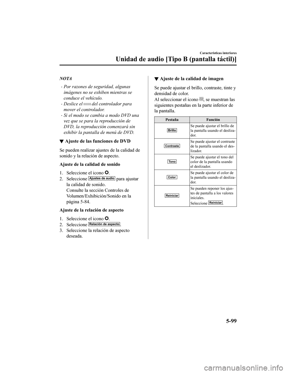 MAZDA MODEL CX-5 2019 Manual del propietario (in Spanish) NOTA
•Por razones de seguridad, algunas
imágenes no se exhiben mientras se
conduce el vehículo.
•Deslice el del controlador para
mover el controlador.
•Si el modo se cambia a modo DVD una
vez MAZDA MODEL CX-5 2019 Manual del propietario (in Spanish) NOTA
•Por razones de seguridad, algunas
imágenes no se exhiben mientras se
conduce el vehículo.
•Deslice el del controlador para
mover el controlador.
•Si el modo se cambia a modo DVD una
vez