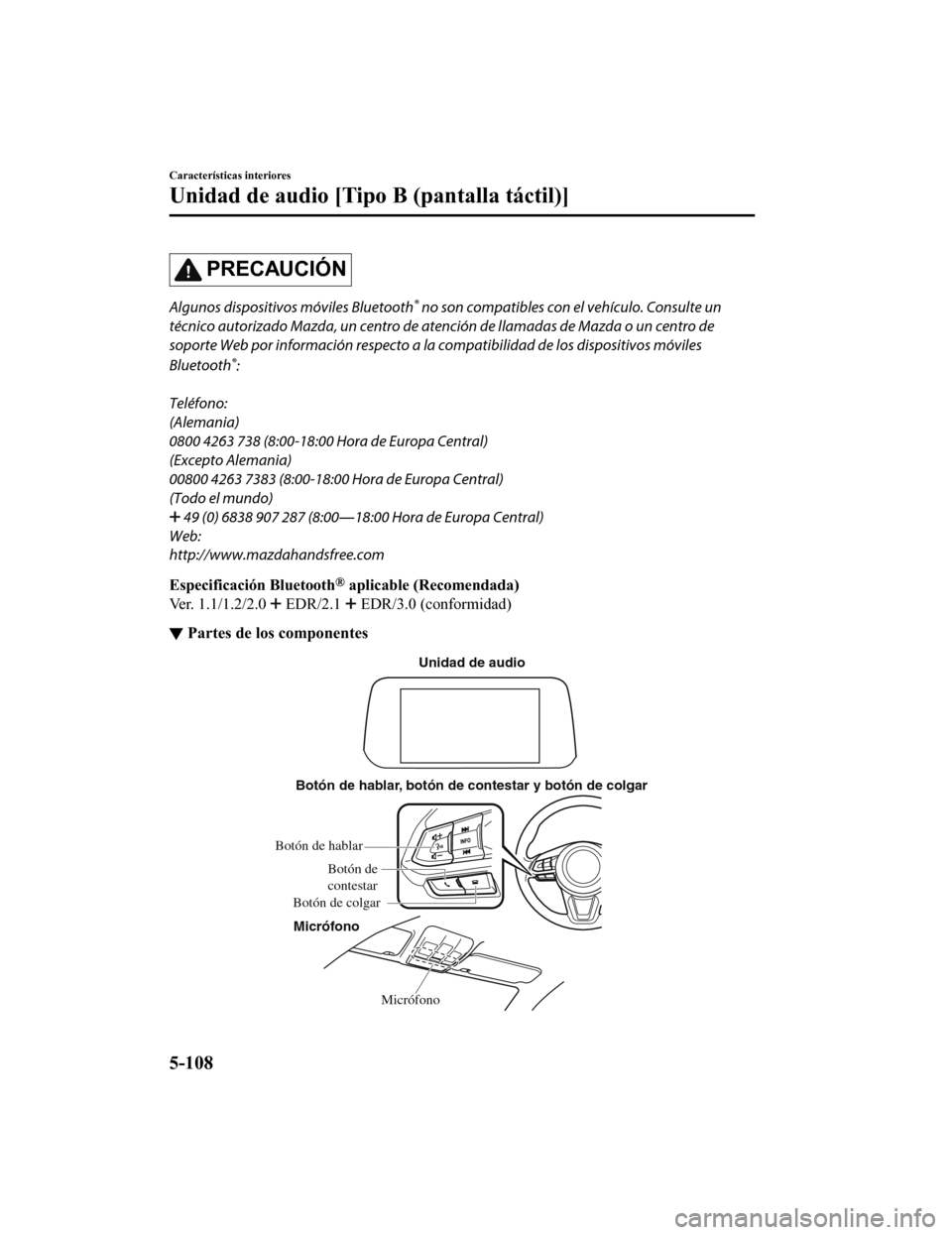 MAZDA MODEL CX-5 2019 Manual del propietario (in Spanish) PRECAUCIÓN
Algunos dispositivos móviles Bluetooth® no son compatibles con el vehículo. Consulte un
técnico autorizado Mazda, un centro de aten ción de llamadas de Mazda o un centro de
soporte We MAZDA MODEL CX-5 2019 Manual del propietario (in Spanish) PRECAUCIÓN
Algunos dispositivos móviles Bluetooth® no son compatibles con el vehículo. Consulte un
técnico autorizado Mazda, un centro de aten ción de llamadas de Mazda o un centro de
soporte We