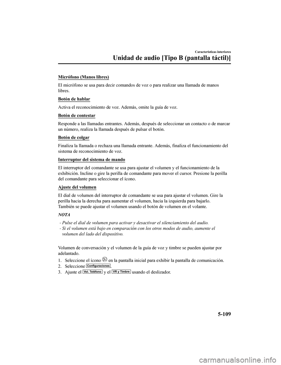MAZDA MODEL CX-5 2019 Manual del propietario (in Spanish) Micrófono (Manos libres)
El micrófono se usa para decir comandos de voz o para realizar una llamada de manos
libres.
Botón de hablar
Activa el reconocimiento de voz. Además, omite la guía de voz MAZDA MODEL CX-5 2019 Manual del propietario (in Spanish) Micrófono (Manos libres)
El micrófono se usa para decir comandos de voz o para realizar una llamada de manos
libres.
Botón de hablar
Activa el reconocimiento de voz. Además, omite la guía de voz