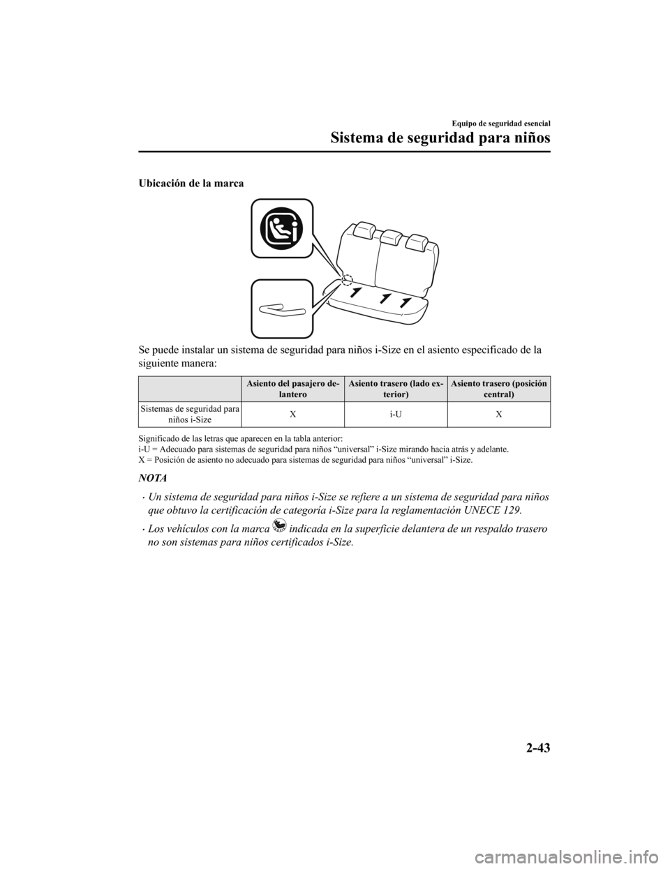 MAZDA MODEL CX-5 2019 Manual del propietario (in Spanish) Ubicación de la marca
Se puede instalar un sistema de seguridad para niños i-Size en el asiento especificado de la
siguiente manera:
Asiento del pasajero de-
lantero Asiento trasero (lado ex-
terio MAZDA MODEL CX-5 2019 Manual del propietario (in Spanish) Ubicación de la marca
Se puede instalar un sistema de seguridad para niños i-Size en el asiento especificado de la
siguiente manera:
Asiento del pasajero de-
lantero Asiento trasero (lado ex-
terio