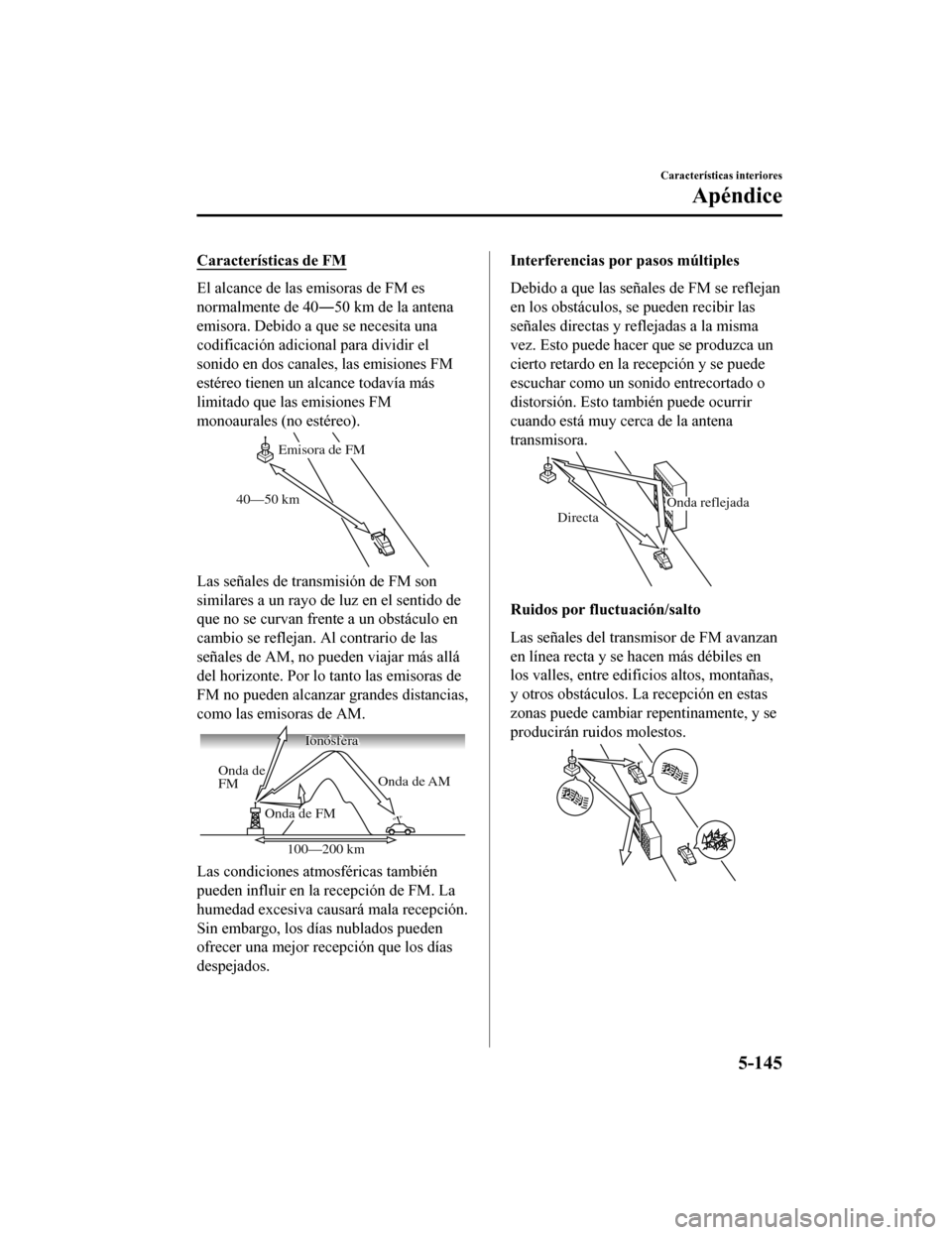 MAZDA MODEL CX-5 2019  Manual del propietario (in Spanish) Características de FM
El alcance de las emisoras de FM es
normalmente de 40―50 km de la antena
emisora. Debido a que se necesita una
codificación adicional para dividir el
sonido en dos canales, l