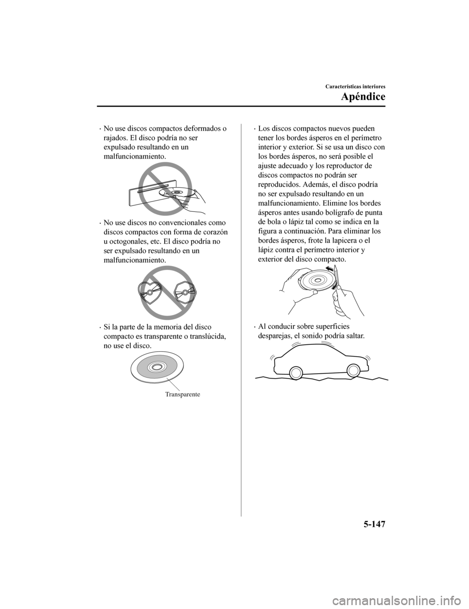 MAZDA MODEL CX-5 2019  Manual del propietario (in Spanish) •No use discos compactos deformados o
rajados. El disco podría no ser
expulsado resultando en un
malfuncionamiento.
•No use discos no convencionales como
discos compactos con forma de corazón
u 