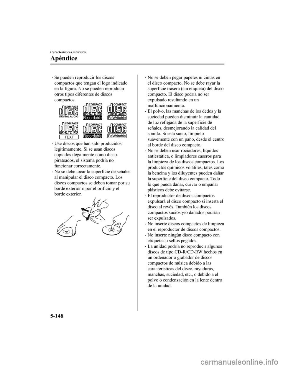 MAZDA MODEL CX-5 2019  Manual del propietario (in Spanish) •Se pueden reproducir los discos
compactos que tengan el logo indicado
en la figura. No se pueden reproducir
otros tipos diferentes de discos
compactos.
•Use discos que han sido producidos
legíti