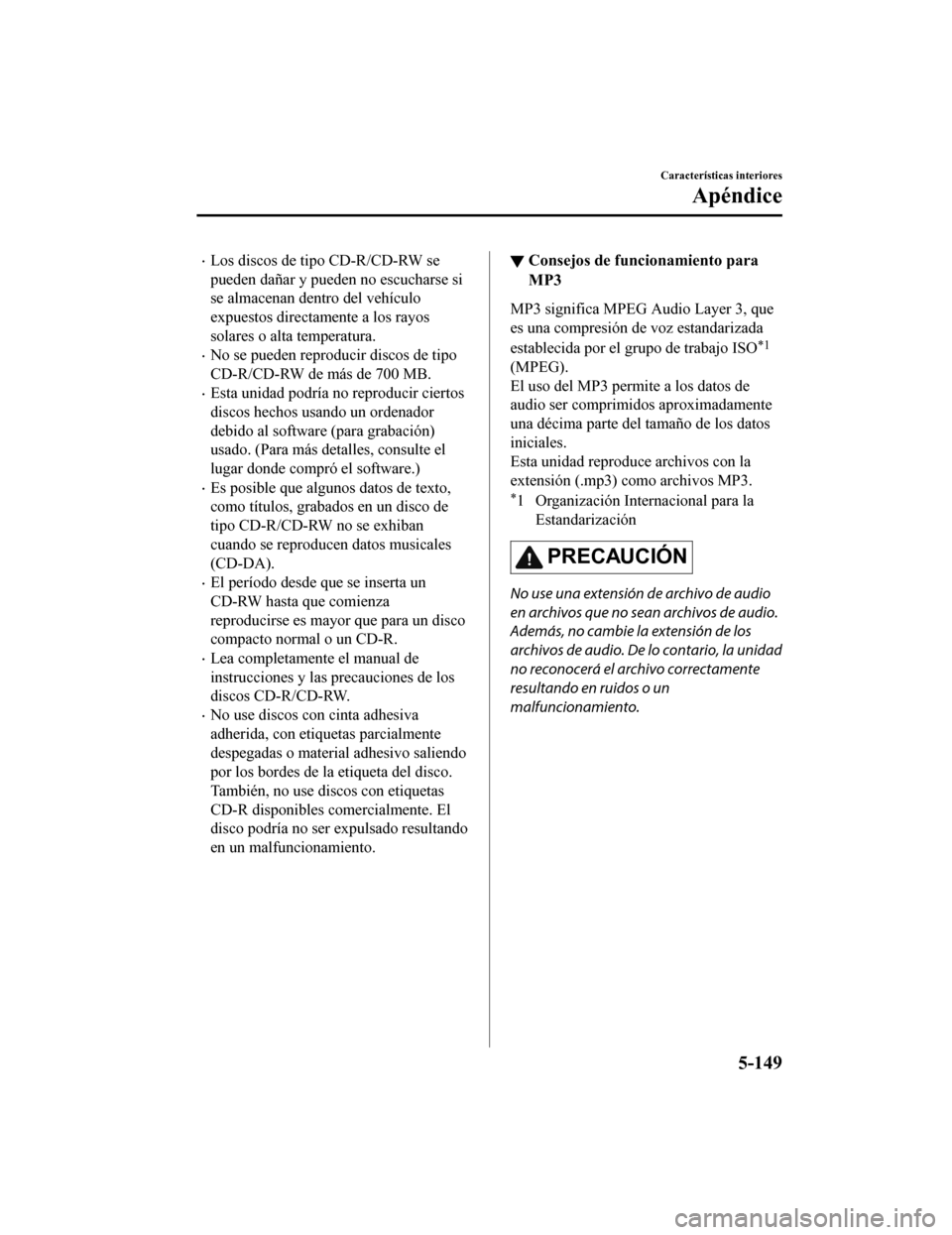 MAZDA MODEL CX-5 2019  Manual del propietario (in Spanish) •Los discos de tipo CD-R/CD-RW se
pueden dañar y pueden no escucharse si
se almacenan dentro del vehículo
expuestos directamente a los rayos
solares o alta temperatura.
•No se pueden reproducir 