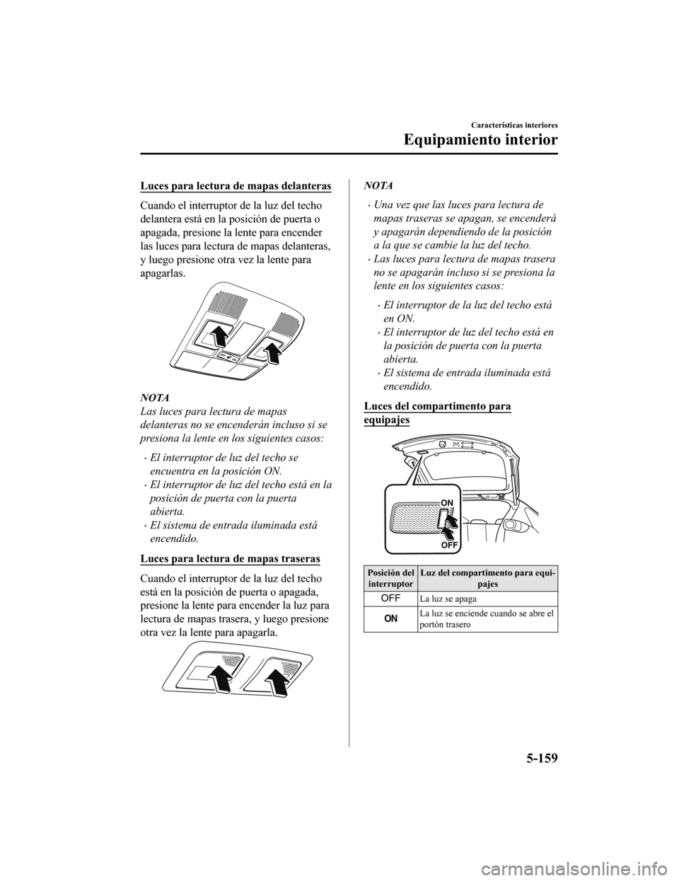 MAZDA MODEL CX-5 2019 Manual del propietario (in Spanish) Luces para lectura de mapas delanteras
Cuando el interruptor de la luz del techo
delantera está en la posición de puerta o
apagada, presione la lente para encender
las luces para lectura de mapas de MAZDA MODEL CX-5 2019 Manual del propietario (in Spanish) Luces para lectura de mapas delanteras
Cuando el interruptor de la luz del techo
delantera está en la posición de puerta o
apagada, presione la lente para encender
las luces para lectura de mapas de