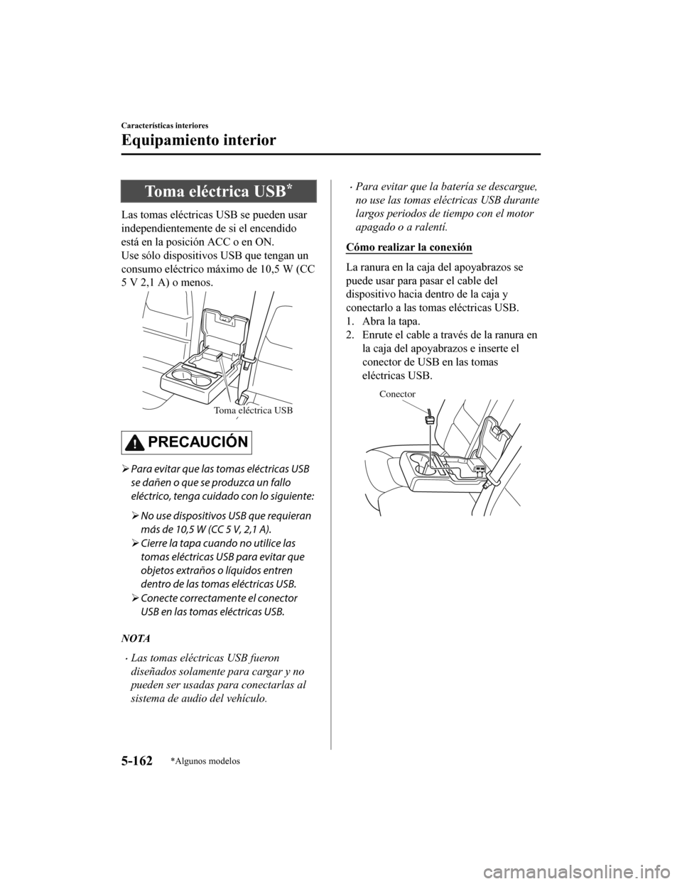MAZDA MODEL CX-5 2019 Manual del propietario (in Spanish) Toma eléctrica USB*
Las tomas eléctricas USB se pueden usar
independientemente de si el encendido
está en la posición ACC o en ON.
Use sólo dispositivos USB que tengan un
consumo eléctrico máxi MAZDA MODEL CX-5 2019 Manual del propietario (in Spanish) Toma eléctrica USB*
Las tomas eléctricas USB se pueden usar
independientemente de si el encendido
está en la posición ACC o en ON.
Use sólo dispositivos USB que tengan un
consumo eléctrico máxi