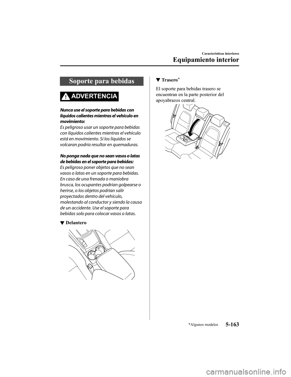 MAZDA MODEL CX-5 2019 Manual del propietario (in Spanish) Soporte para bebidas
ADVERTENCIA
Nunca use el soporte para bebidas con
líquidos calientes mientras el vehículo en
movimiento:
Es peligroso usar un soporte para bebidas
con líquidos calientes mientr MAZDA MODEL CX-5 2019 Manual del propietario (in Spanish) Soporte para bebidas
ADVERTENCIA
Nunca use el soporte para bebidas con
líquidos calientes mientras el vehículo en
movimiento:
Es peligroso usar un soporte para bebidas
con líquidos calientes mientr